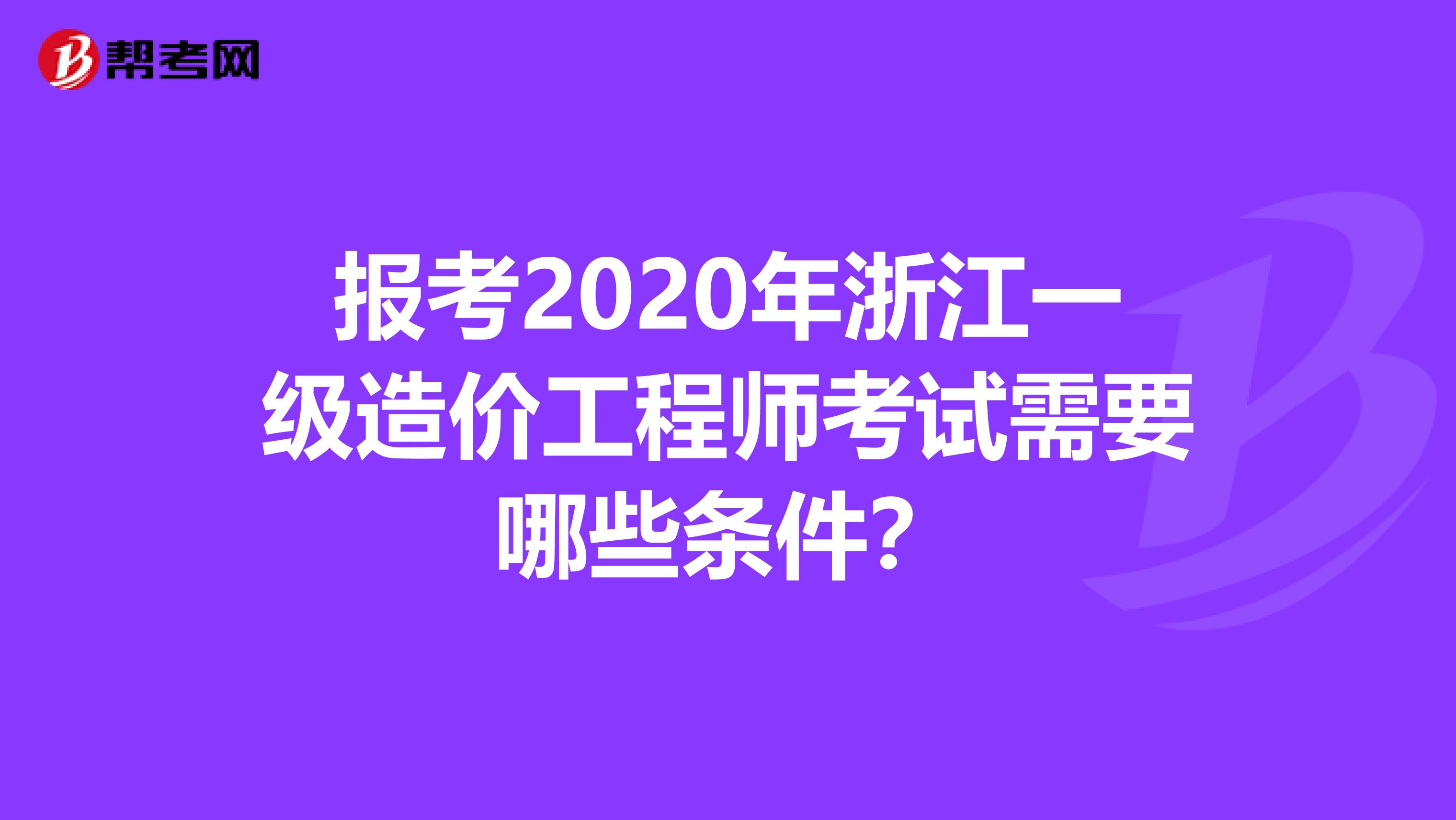 报考2020年浙江一级造价工程师考试需要哪些条件？