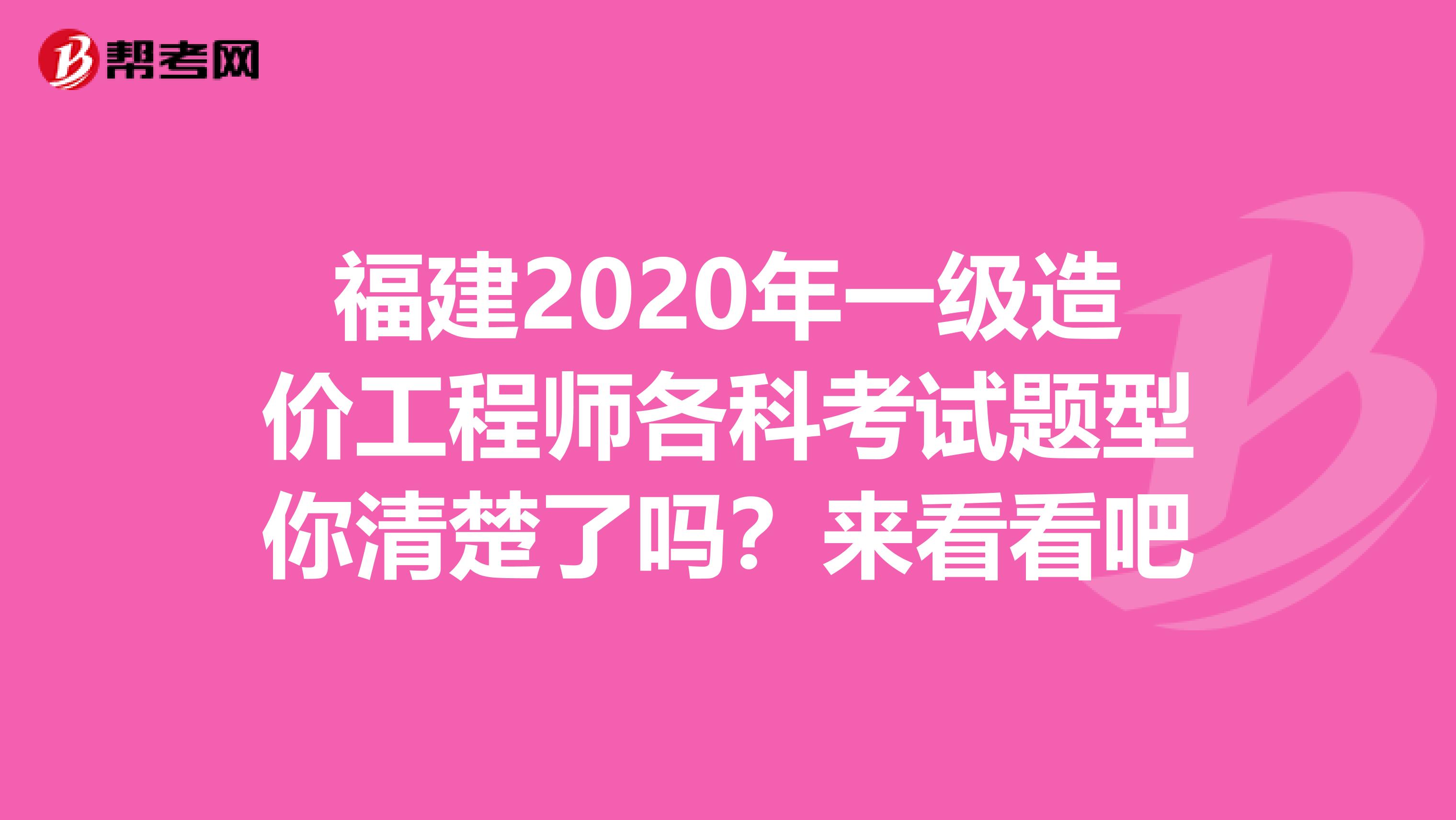 福建2020年一级造价工程师各科考试题型你清楚了吗？来看看吧