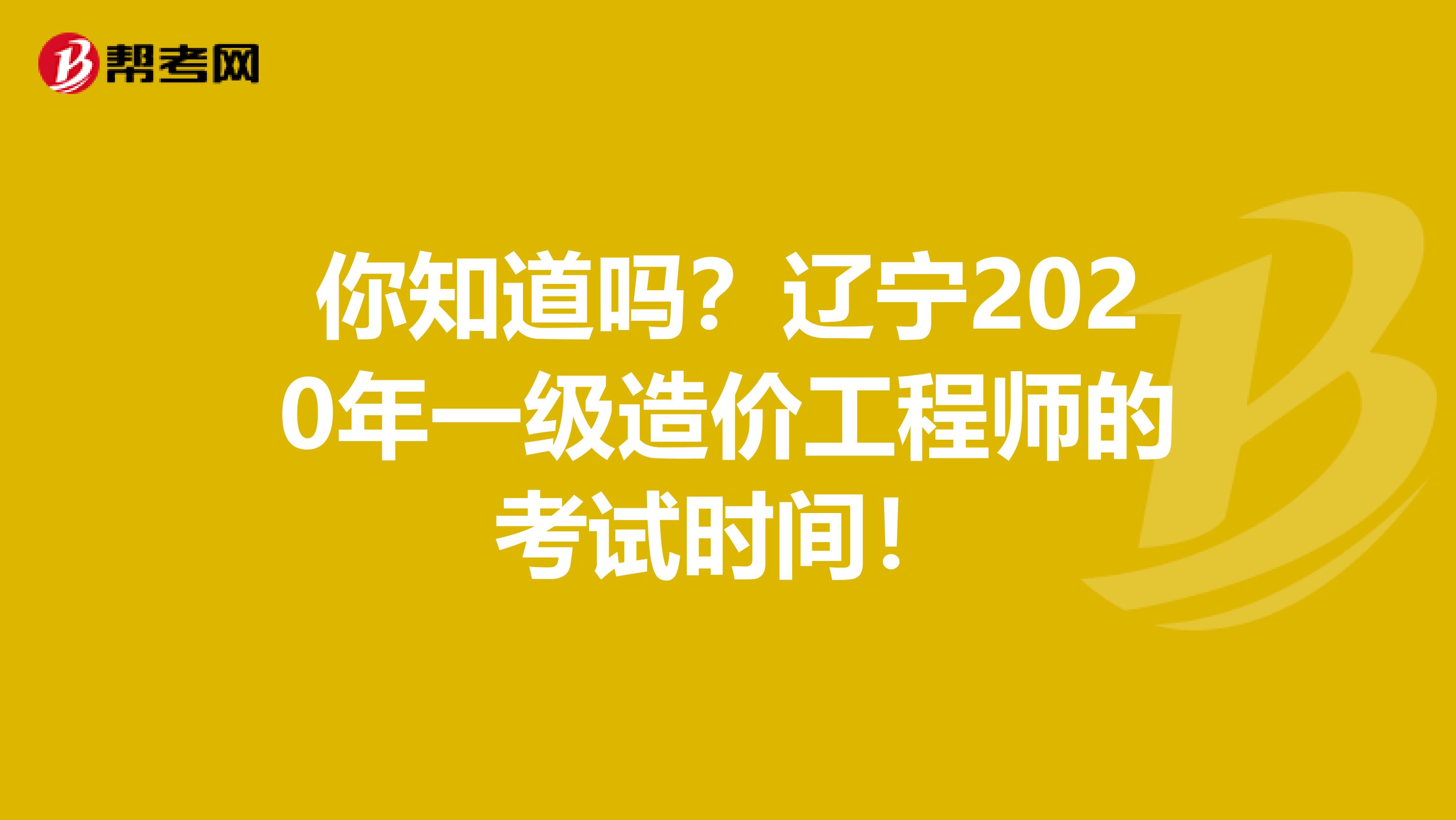 你知道吗？辽宁2020年一级造价工程师的考试时间！