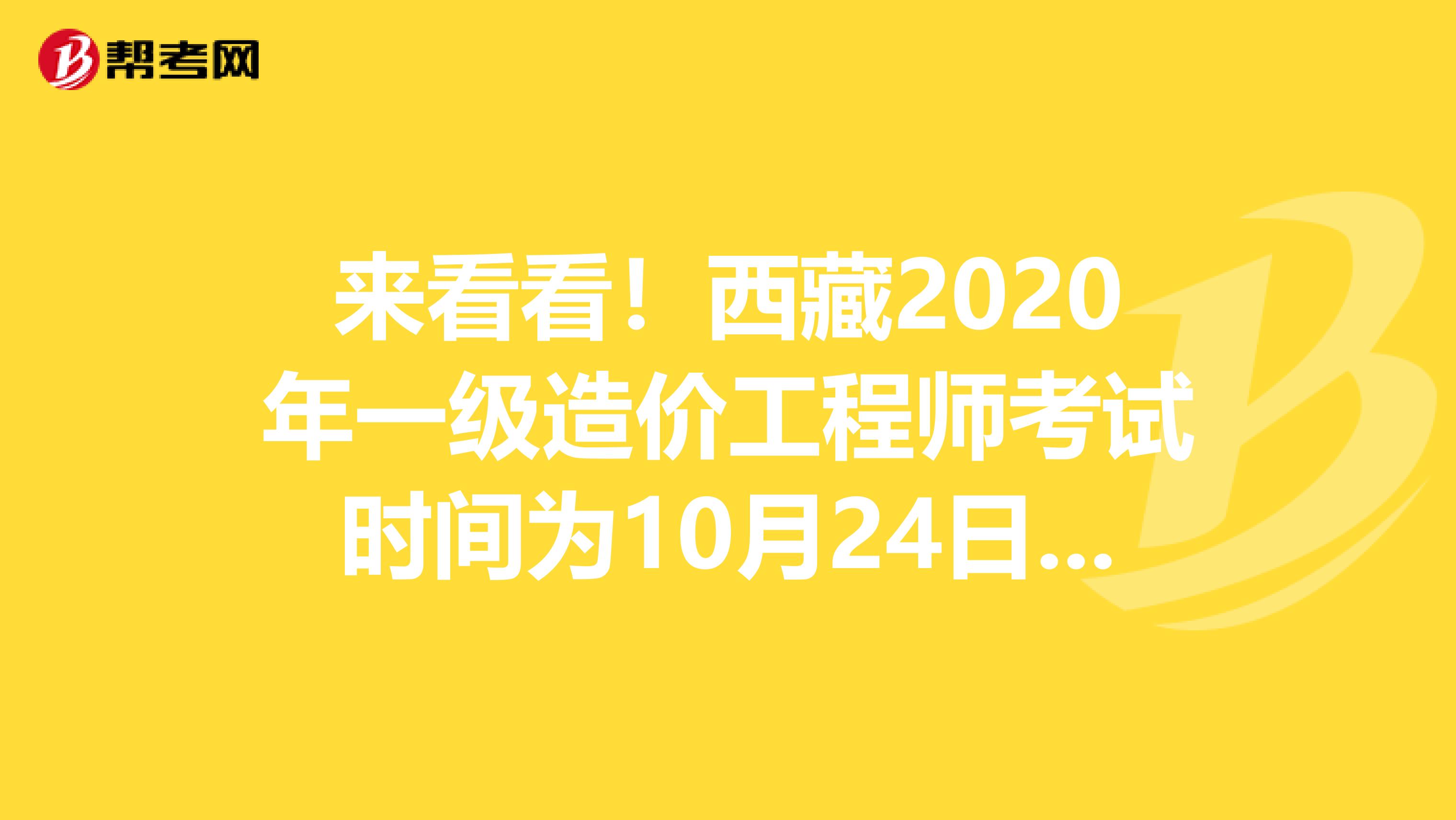 来看看！西藏2020年一级造价工程师考试时间为10月24日、25日
