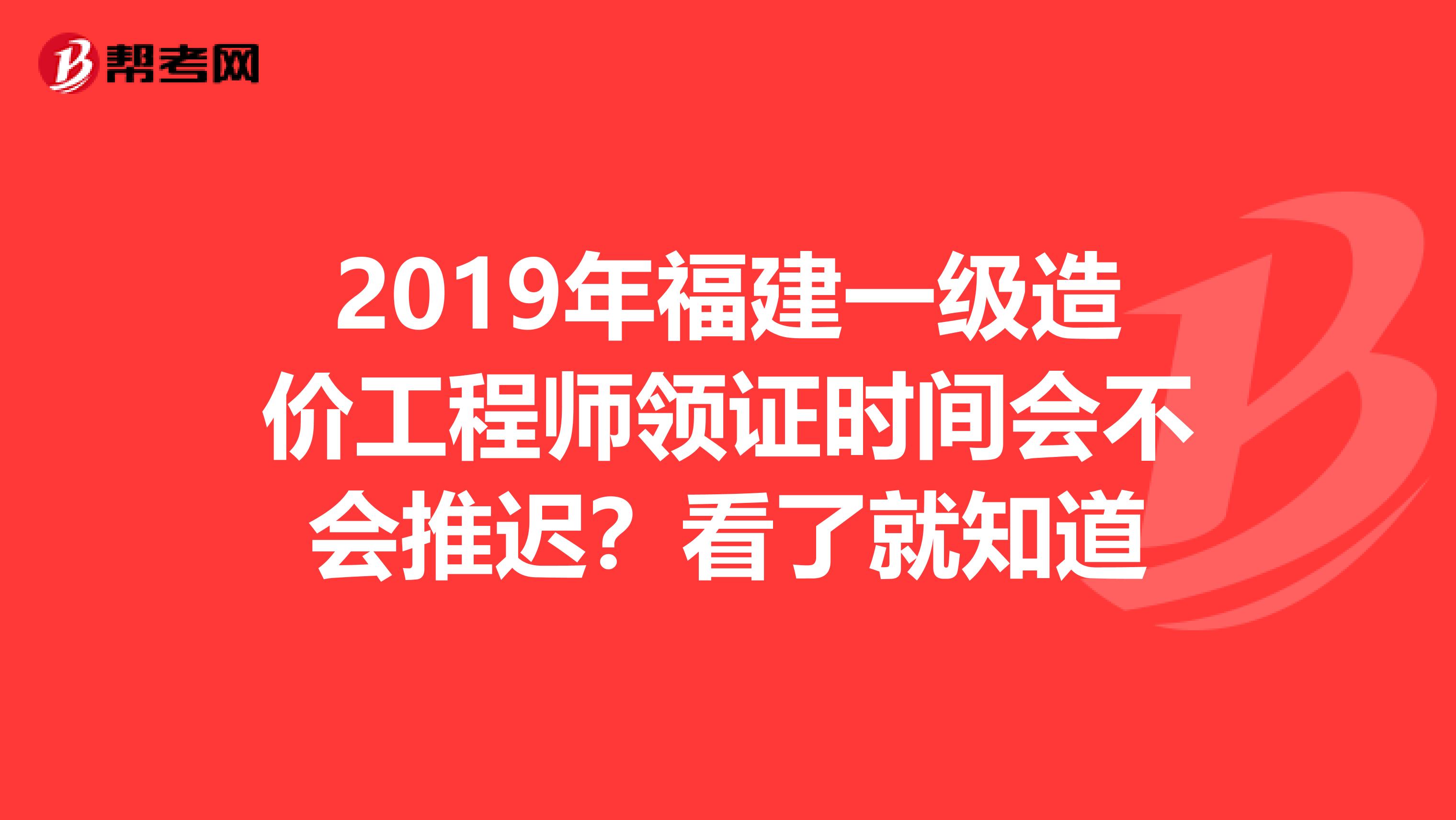 2019年福建一级造价工程师领证时间会不会推迟？看了就知道