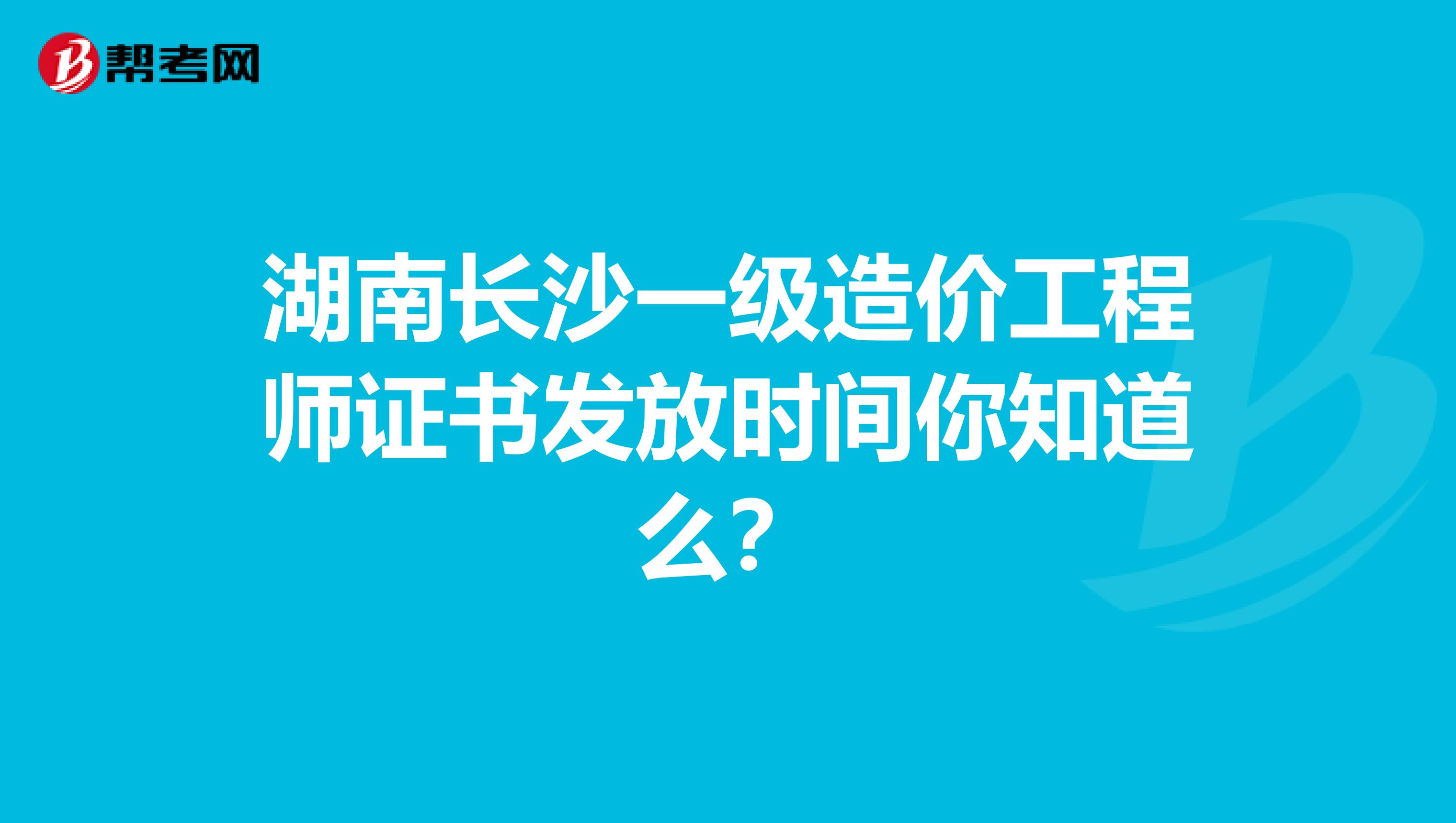 湖南长沙一级造价工程师证书发放时间你知道么？