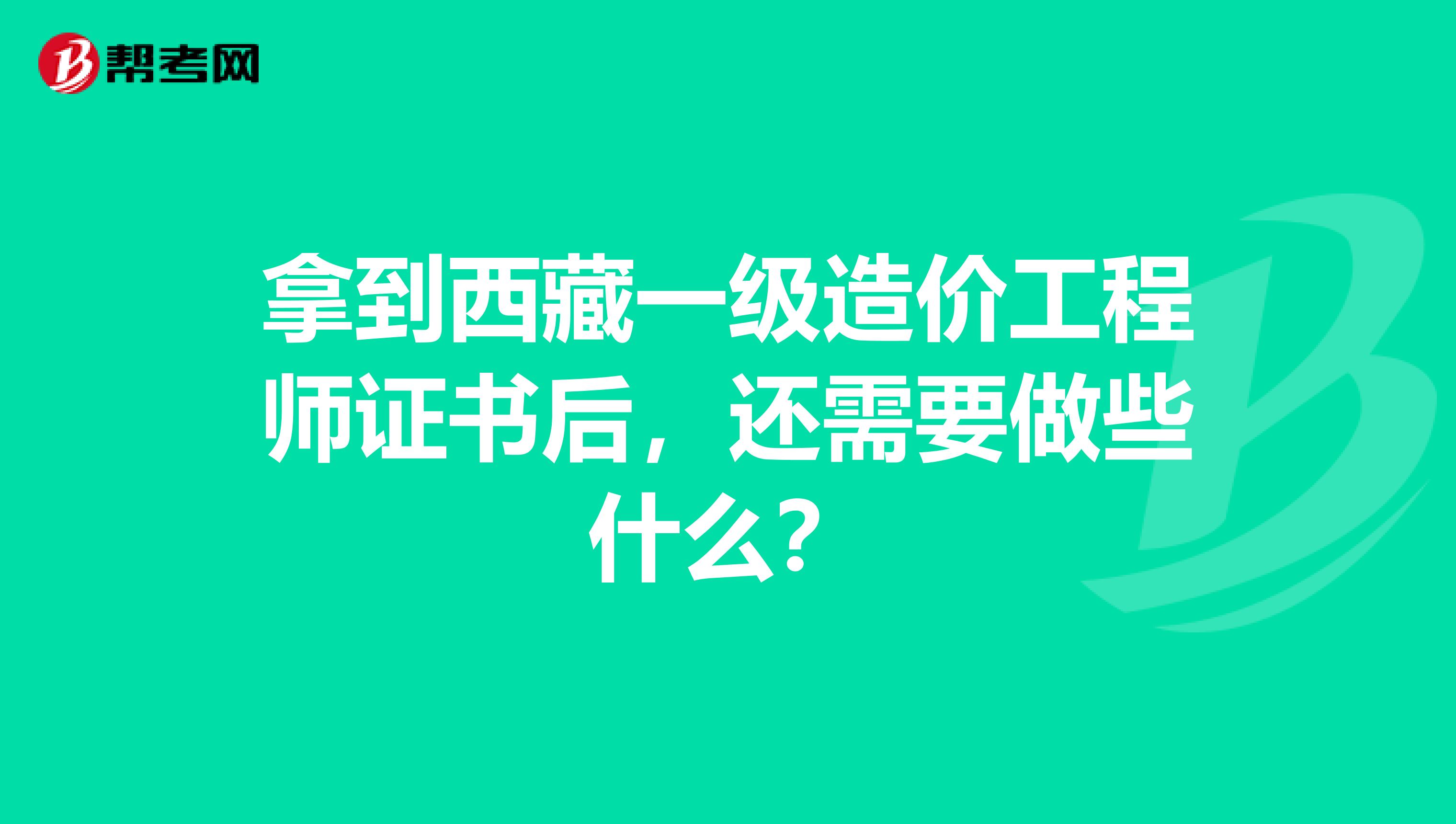 拿到西藏一级造价工程师证书后，还需要做些什么？