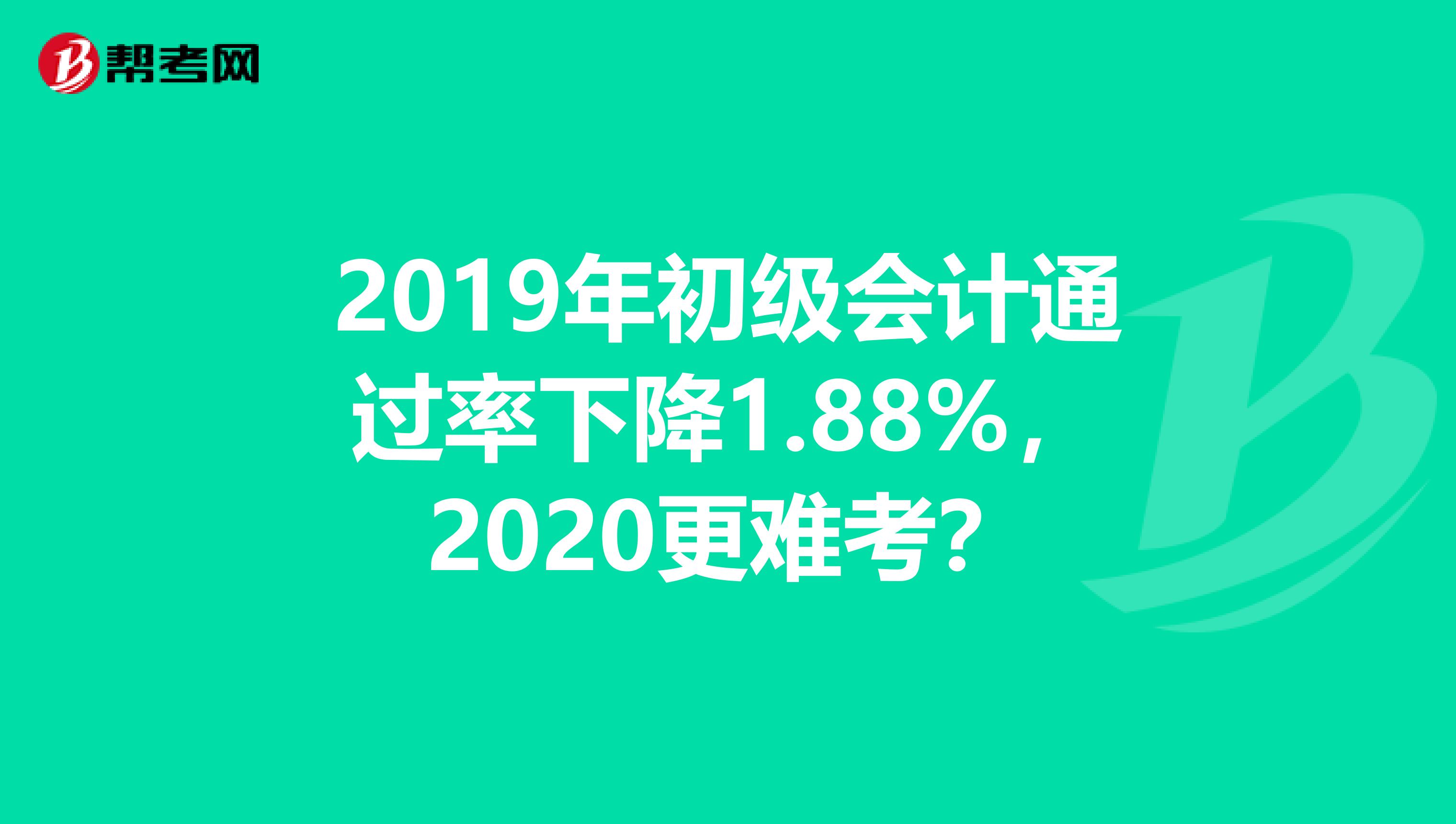 2019年初级会计通过率下降1.88%，2020更难考？