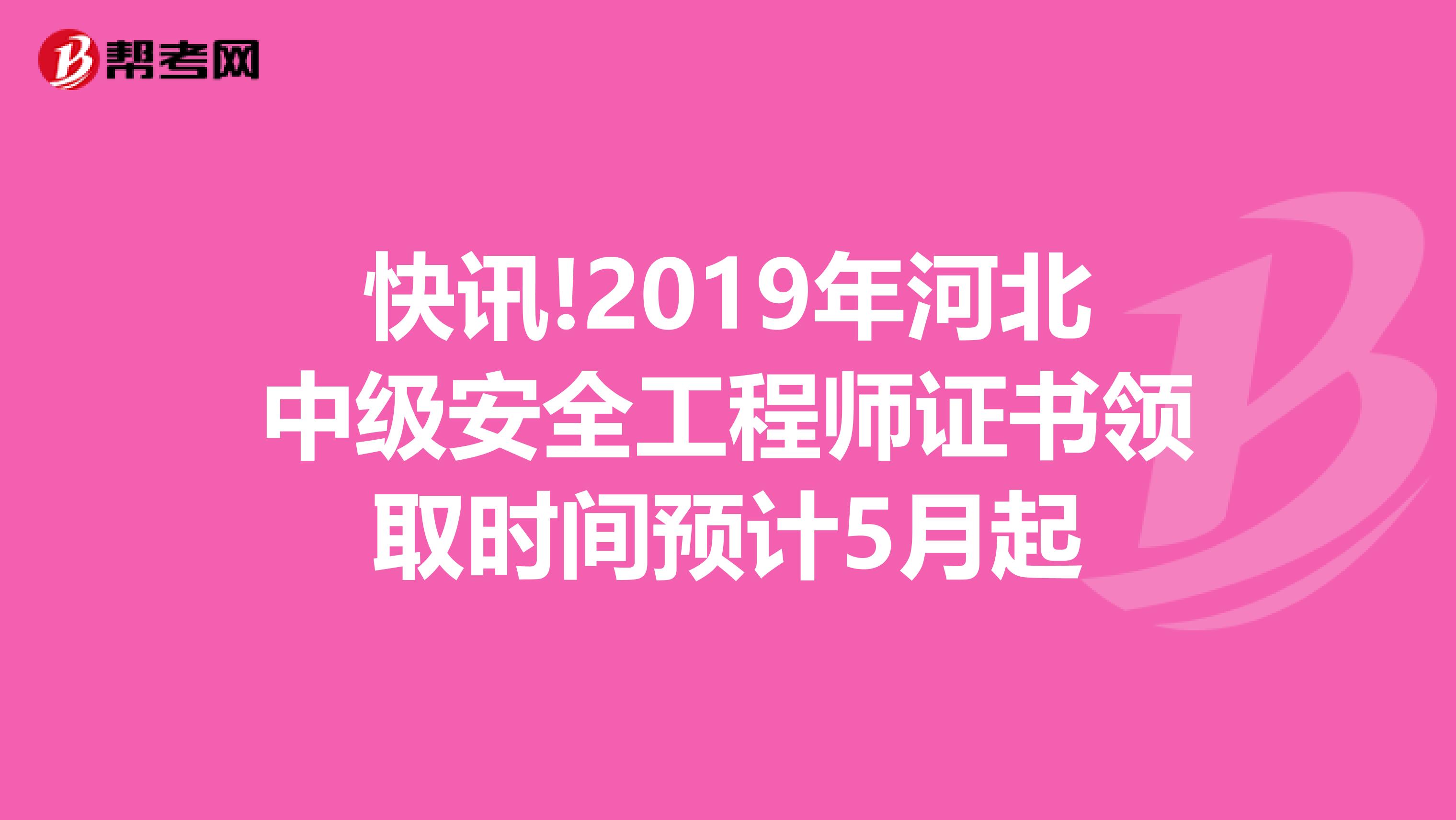 快讯!2019年河北中级安全工程师证书领取时间预计5月起