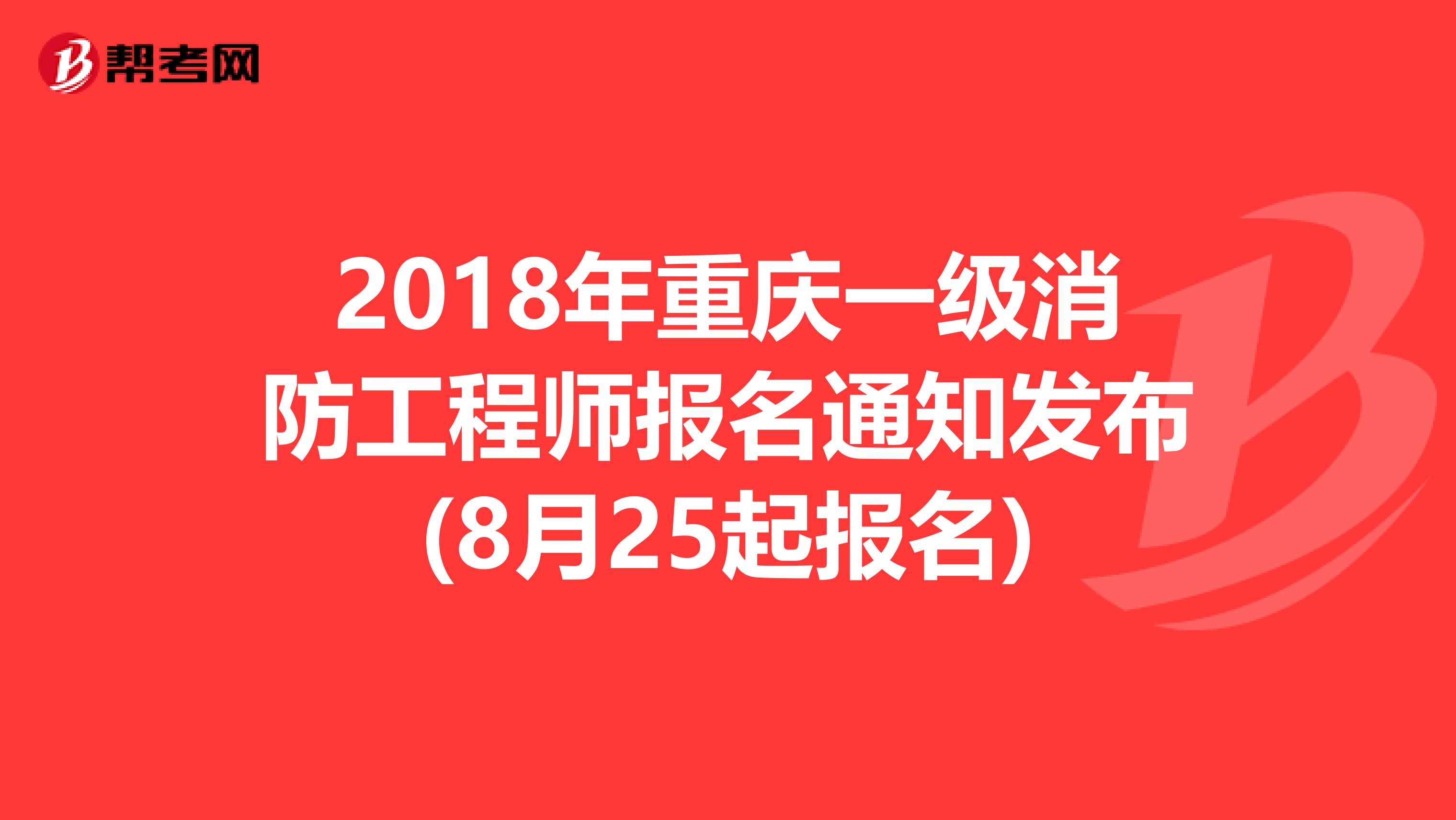 2018年重庆一级消防工程师报名通知发布(8月25起报名)