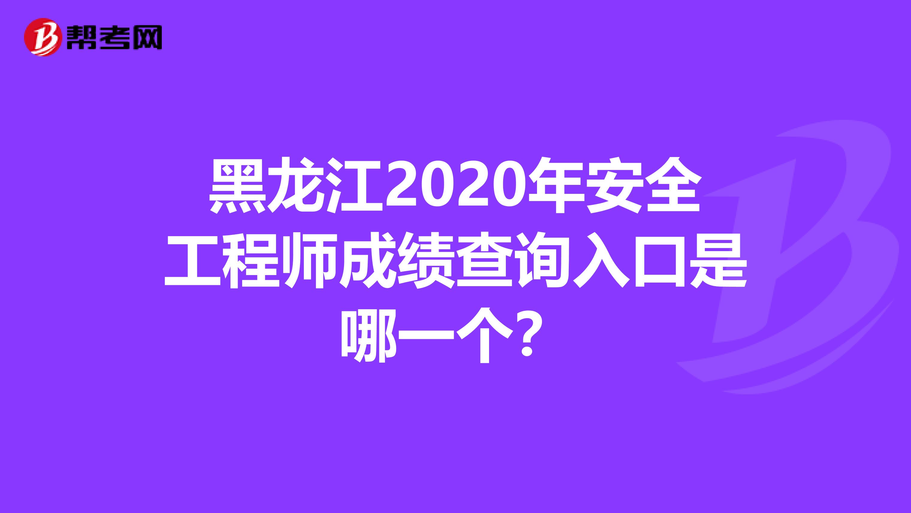 黑龙江2020年安全工程师成绩查询入口是哪一个？