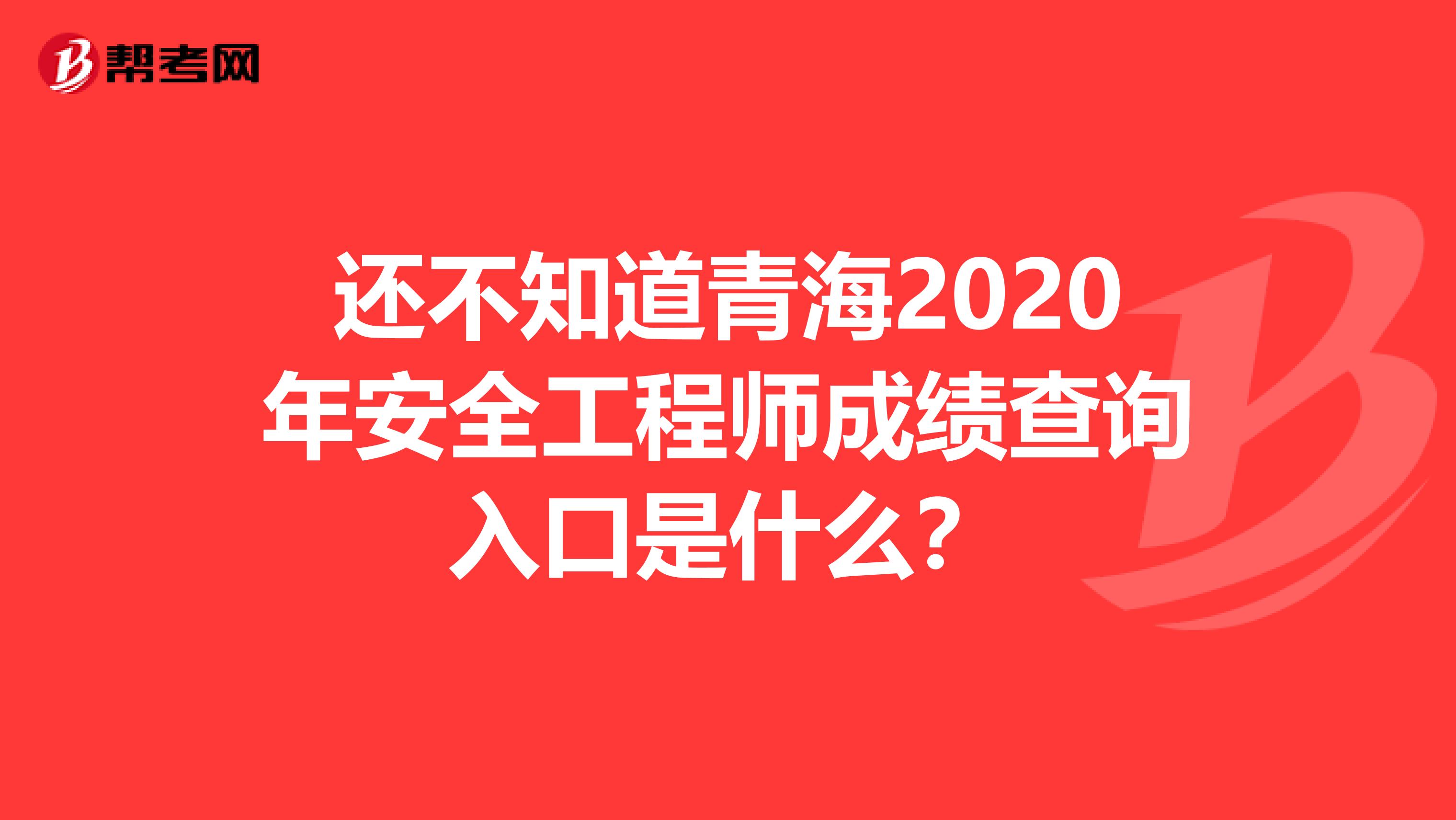 还不知道青海2020年安全工程师成绩查询入口是什么？