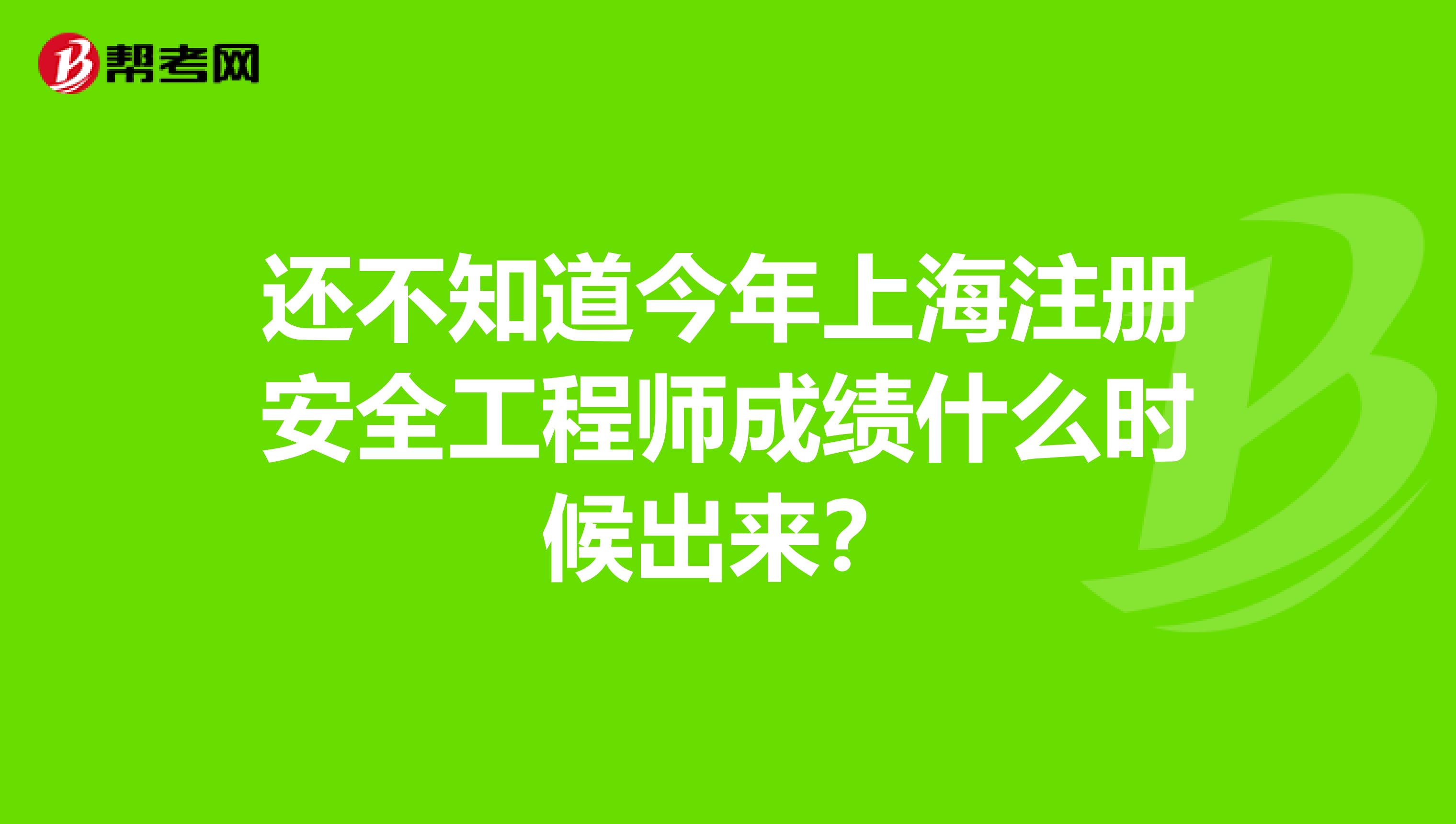还不知道今年上海注册安全工程师成绩什么时候出来？
