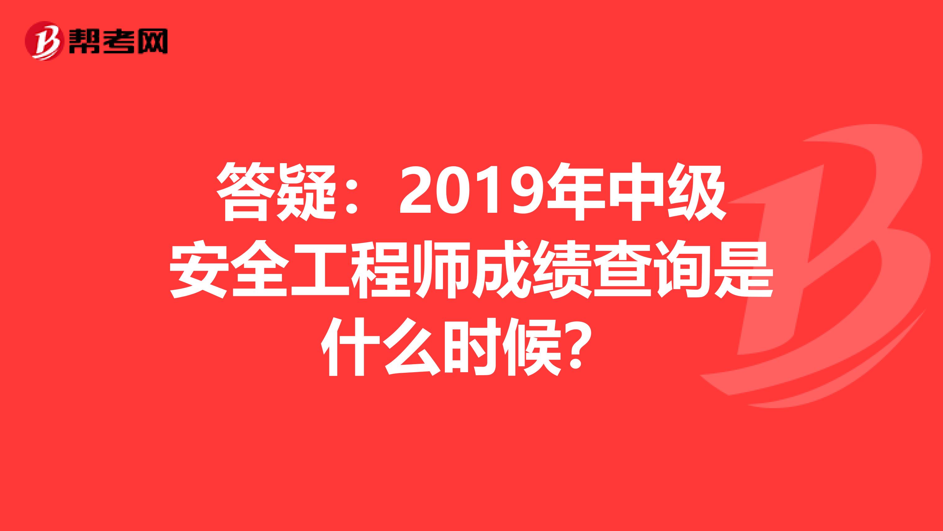 答疑：2019年中级安全工程师成绩查询是什么时候？