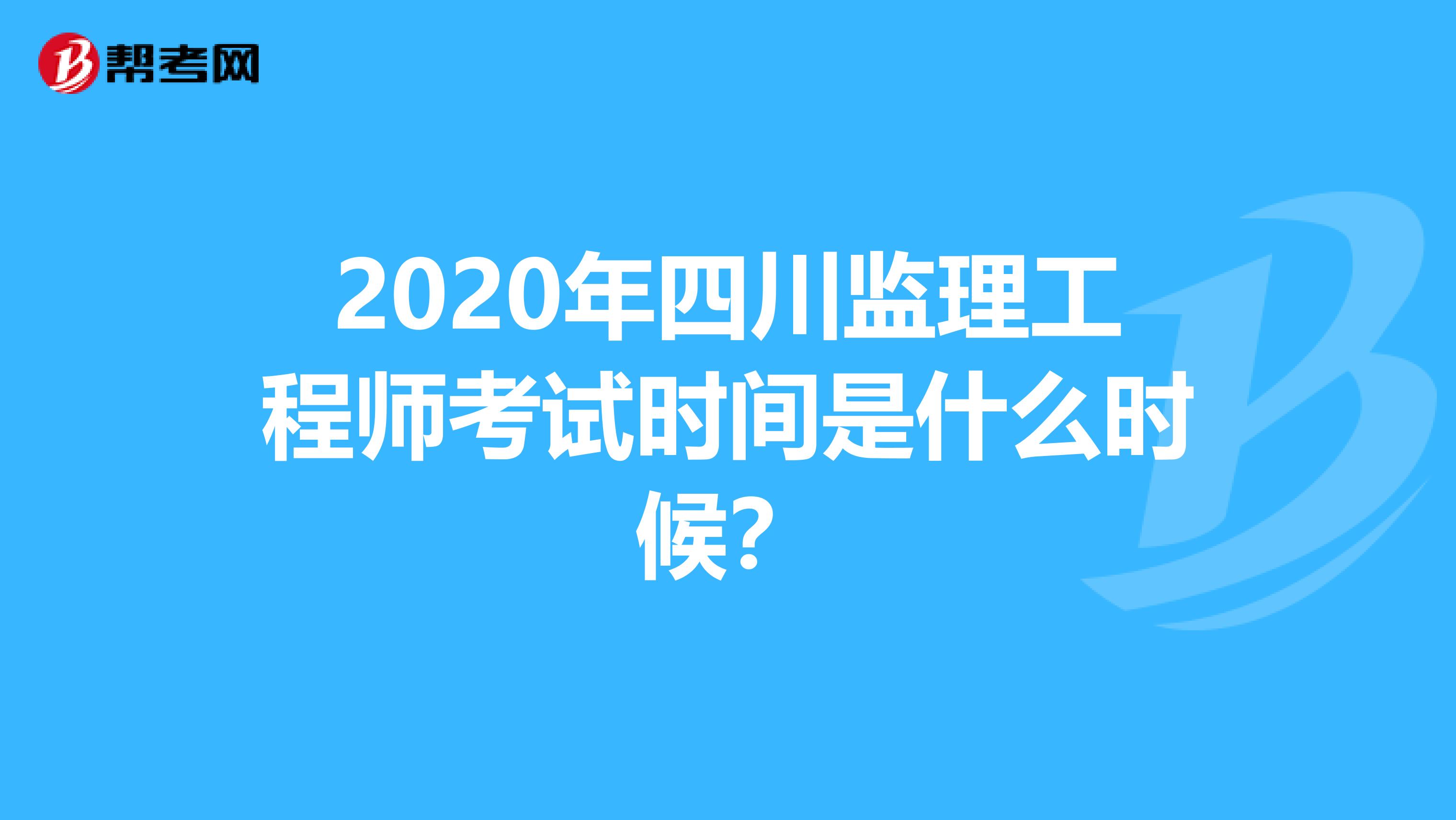 2020年四川监理工程师考试时间是什么时候？