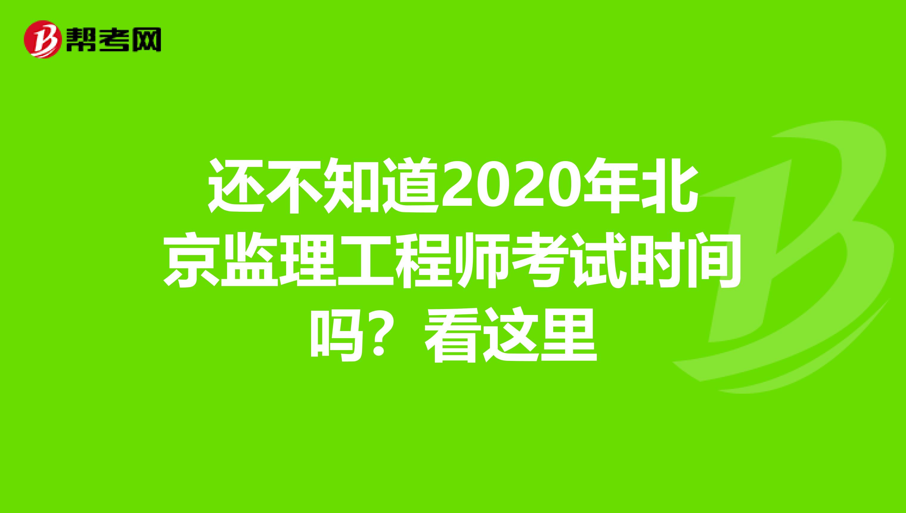 还不知道2020年北京监理工程师考试时间吗？看这里