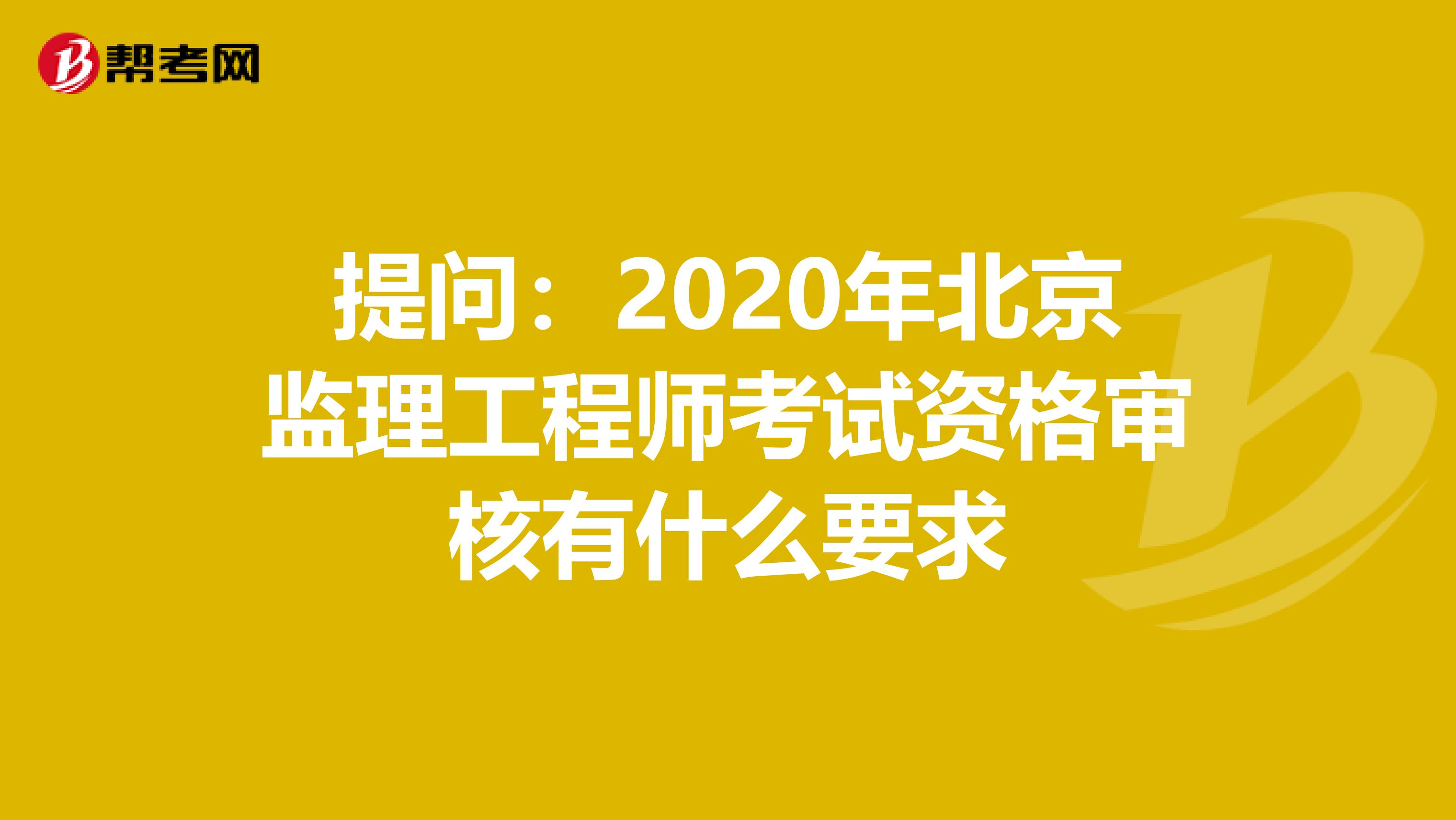 提问：2020年北京监理工程师考试资格审核有什么要求