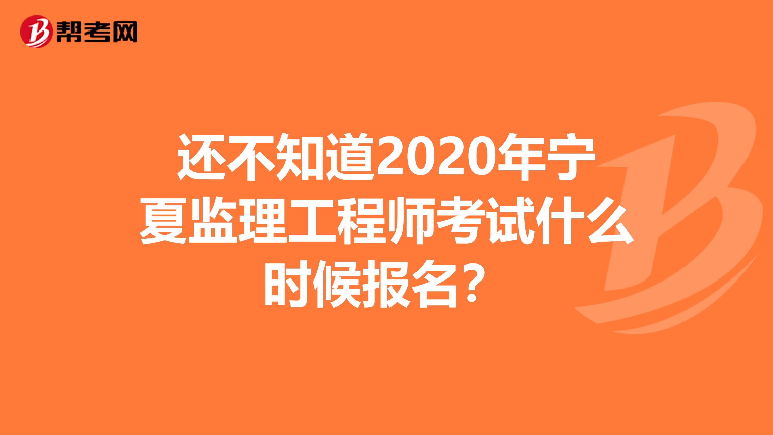 还不知道2020年宁夏监理工程师考试什么时候报名？