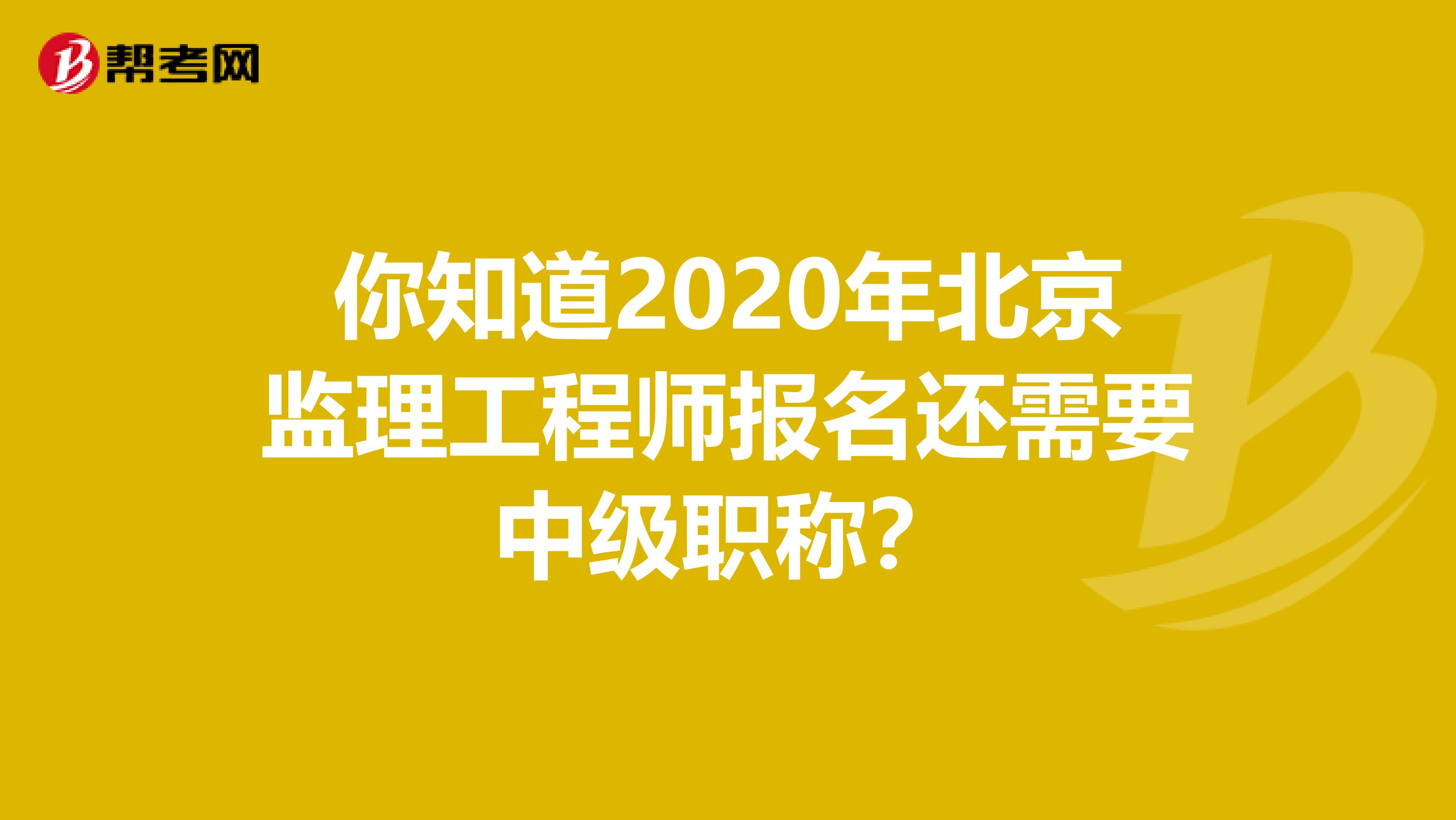 你知道2020年北京监理工程师报名还需要中级职称？