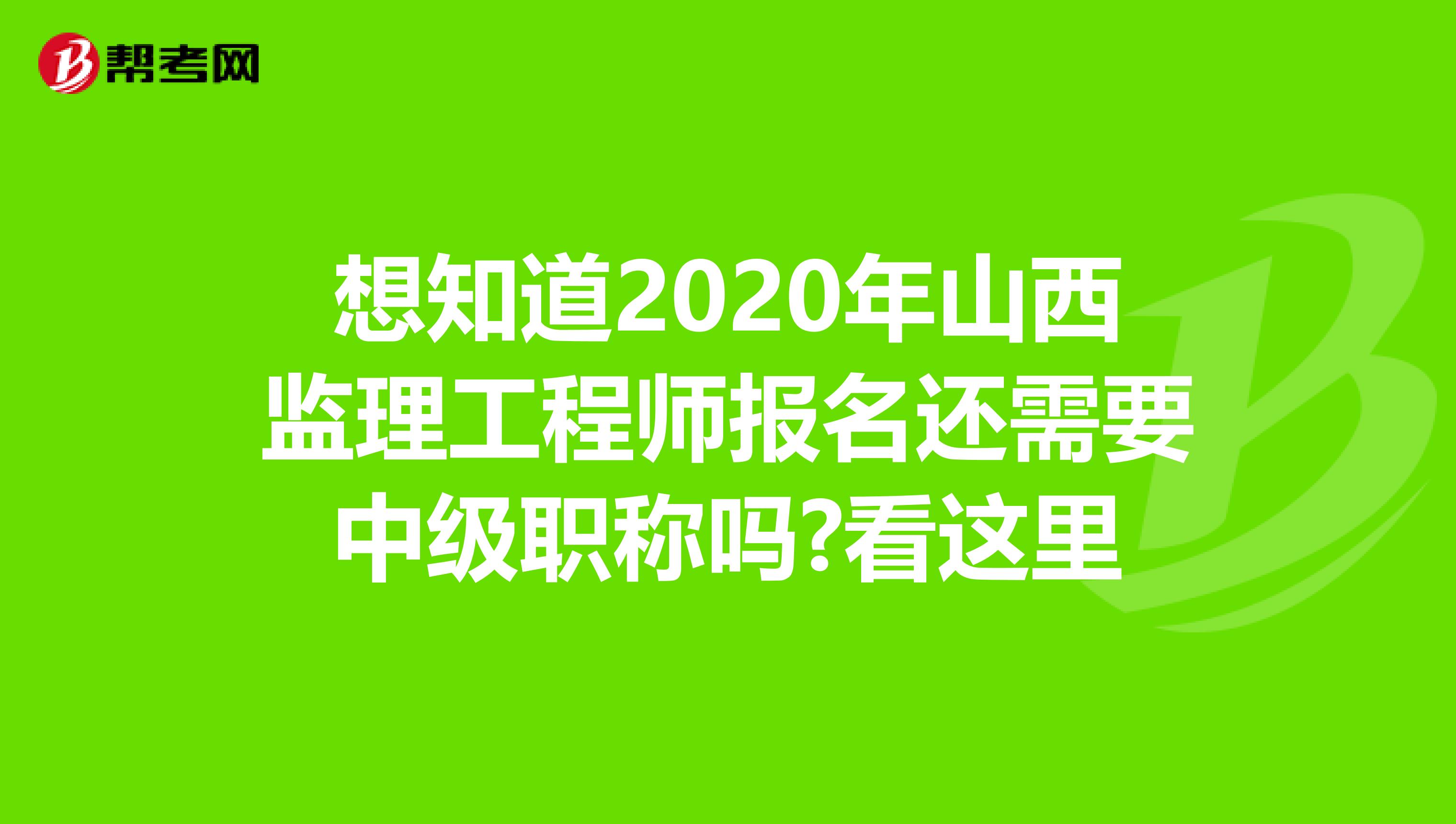 想知道2020年山西监理工程师报名还需要中级职称吗?看这里