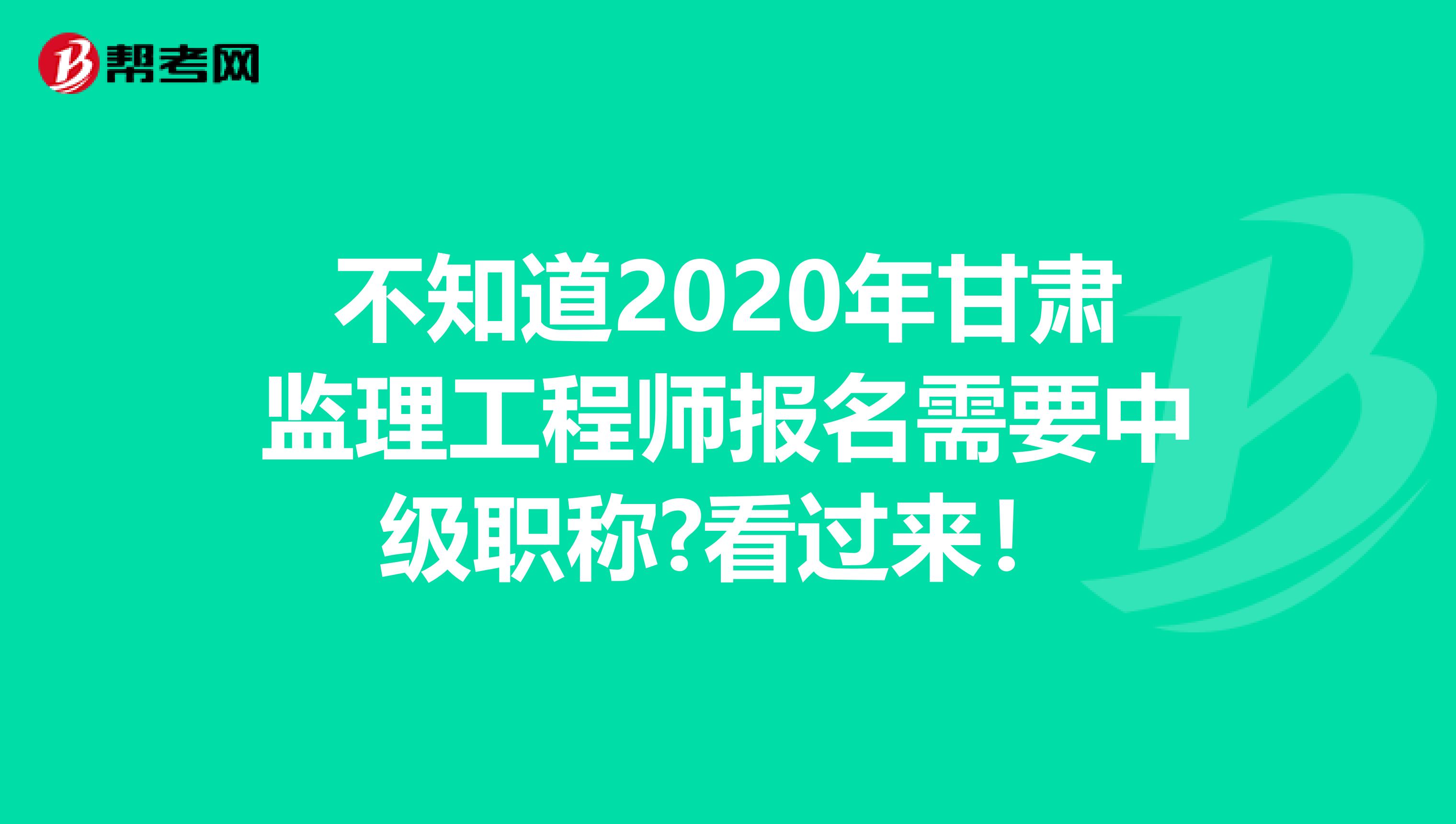 不知道2020年甘肃监理工程师报名需要中级职称?看过来！