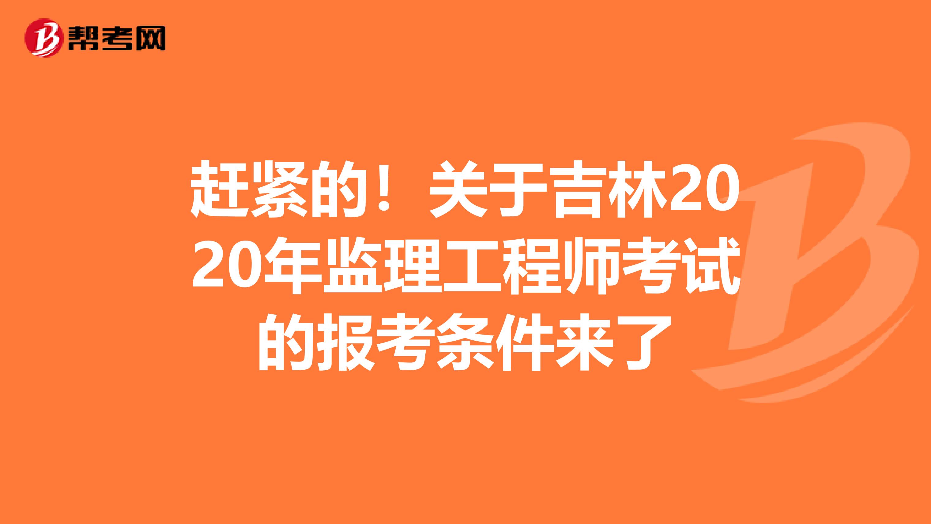 赶紧的！关于吉林2020年监理工程师考试的报考条件来了