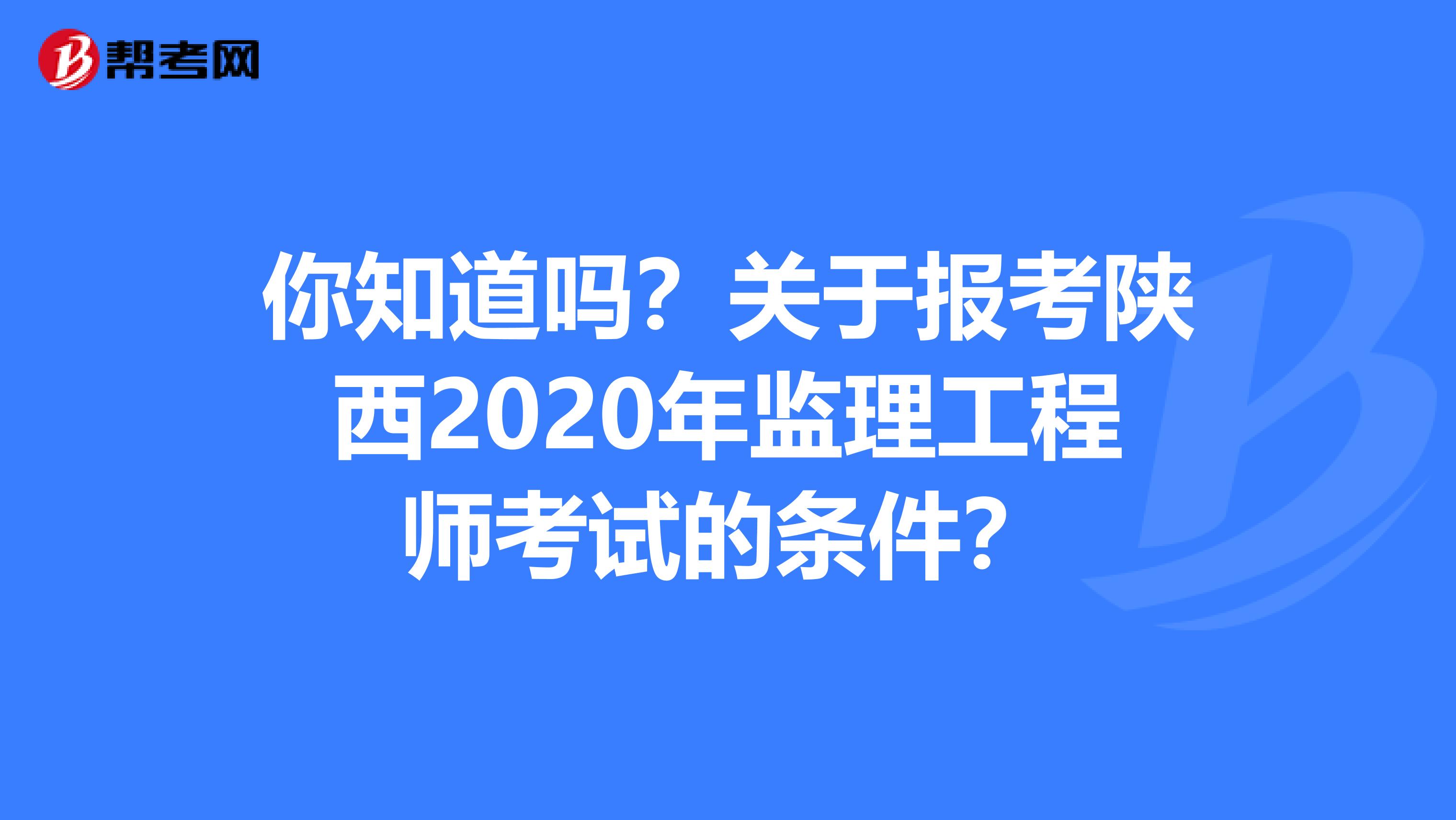 你知道吗？关于报考陕西2020年监理工程师考试的条件？