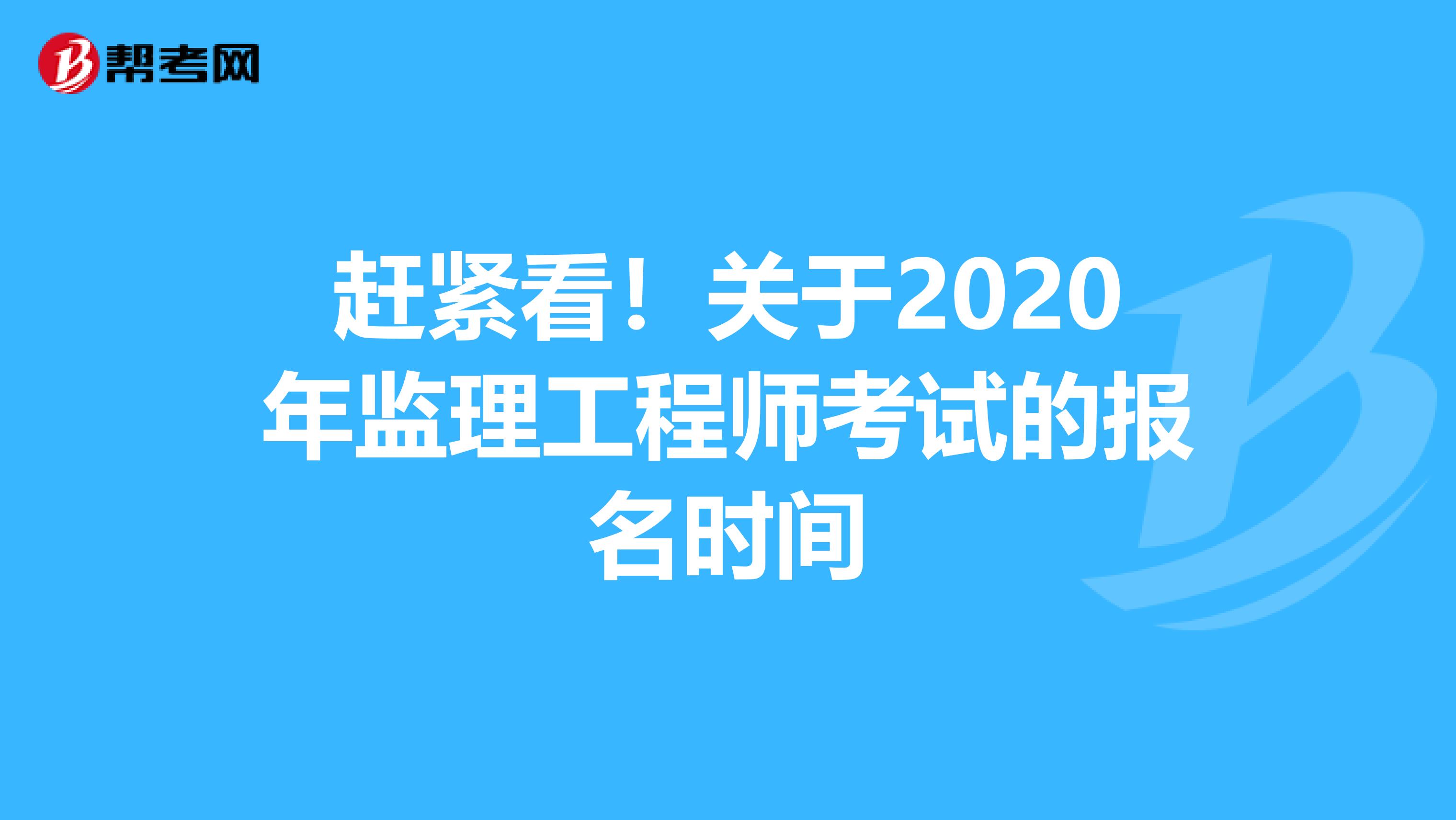 赶紧看！关于2020年监理工程师考试的报名时间