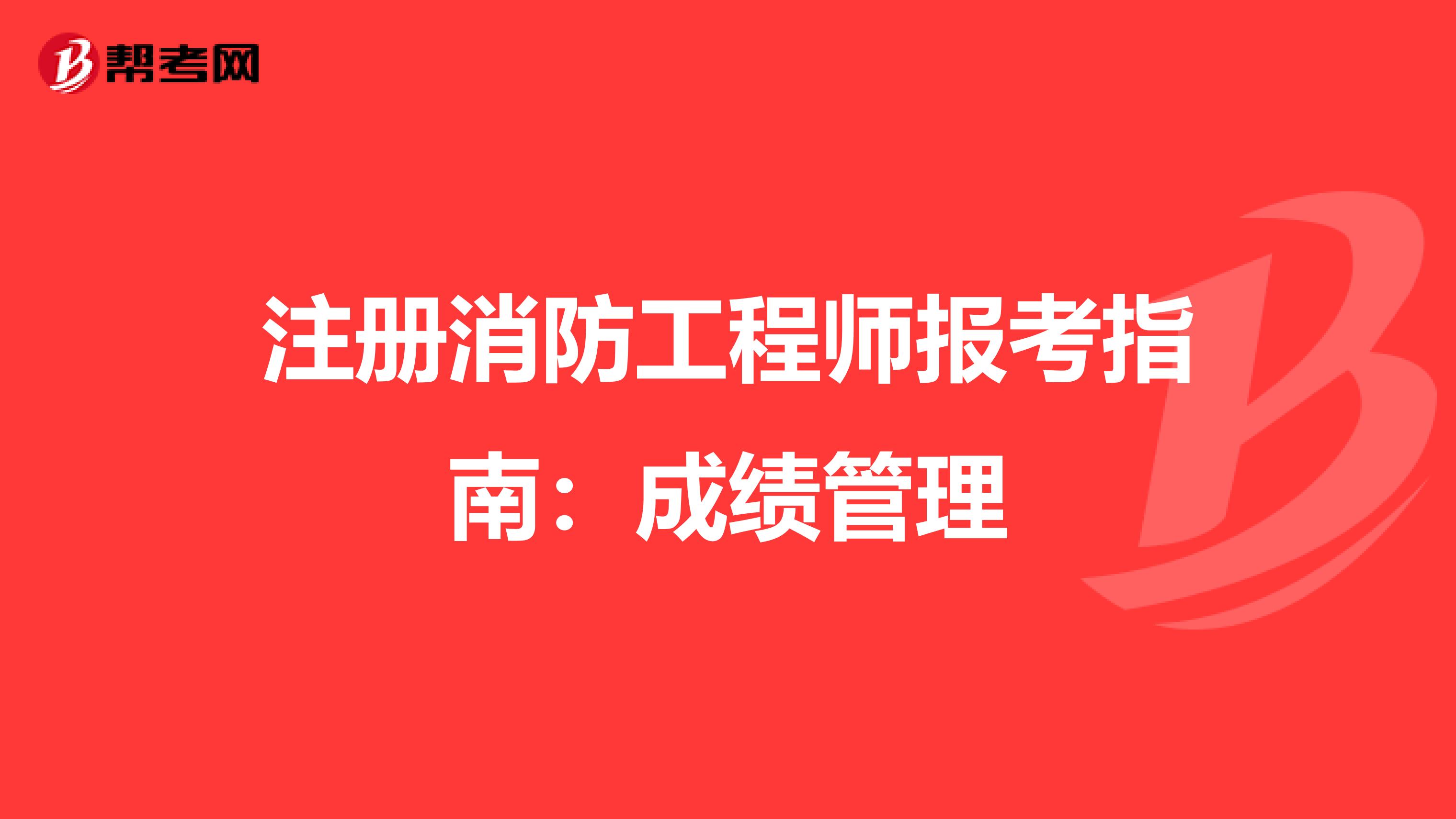 注册消防工程师报考指南：成绩管理