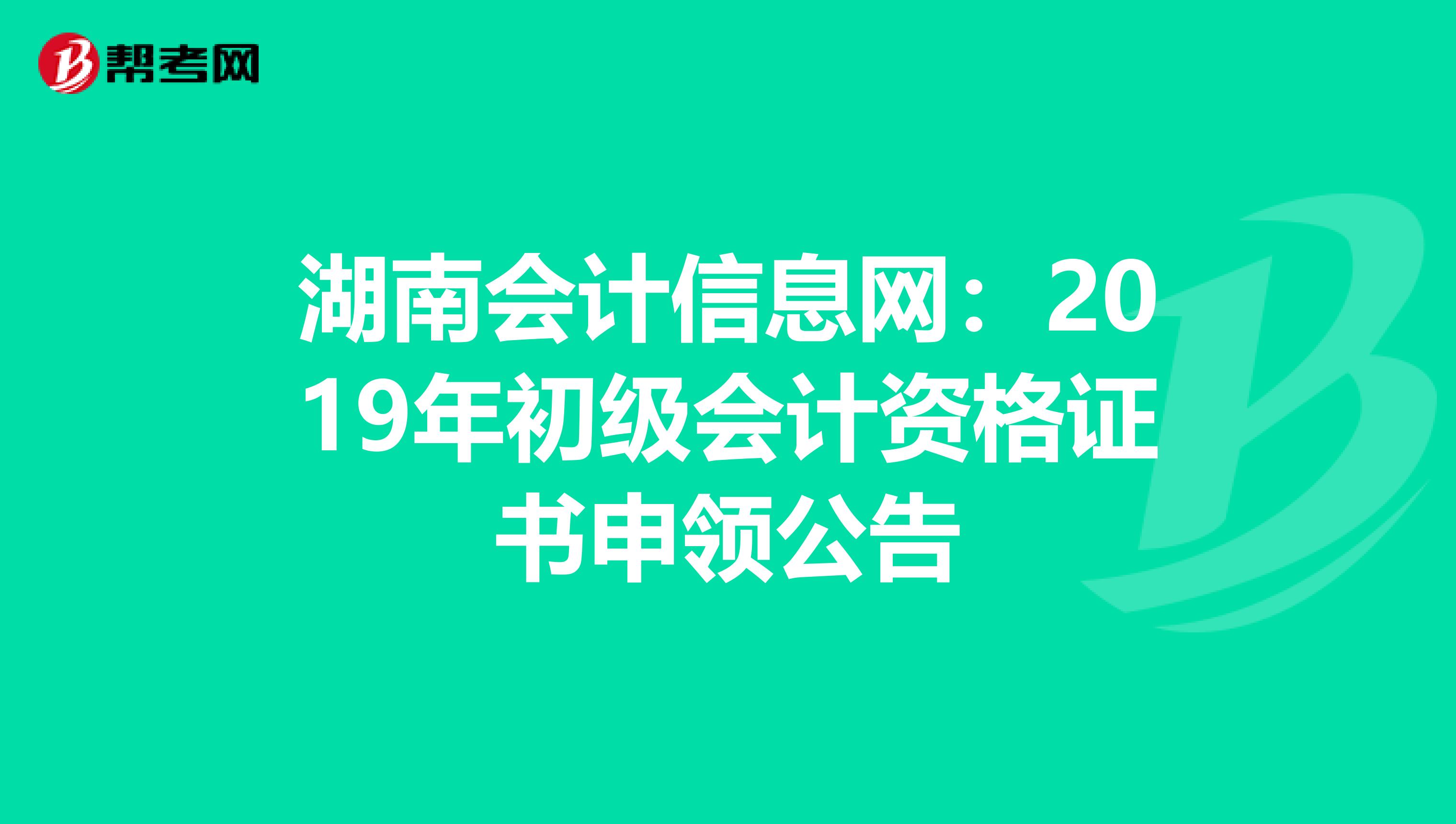 湖南会计信息网：2019年初级会计资格证书申领公告