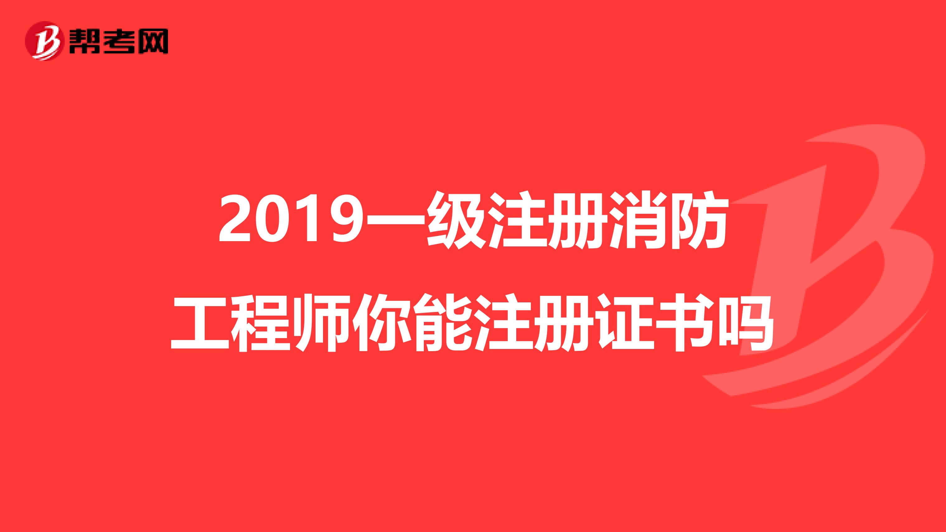 2019一级注册消防工程师你能注册证书吗