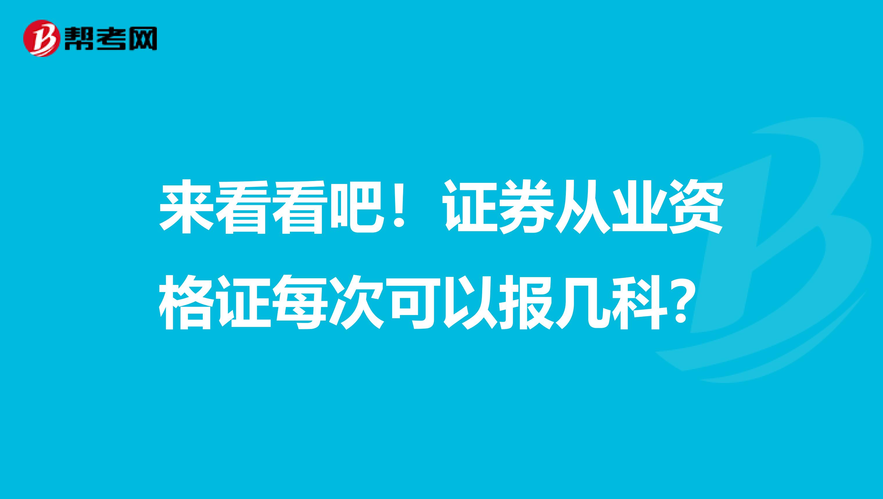 来看看吧！证券从业资格证每次可以报几科？