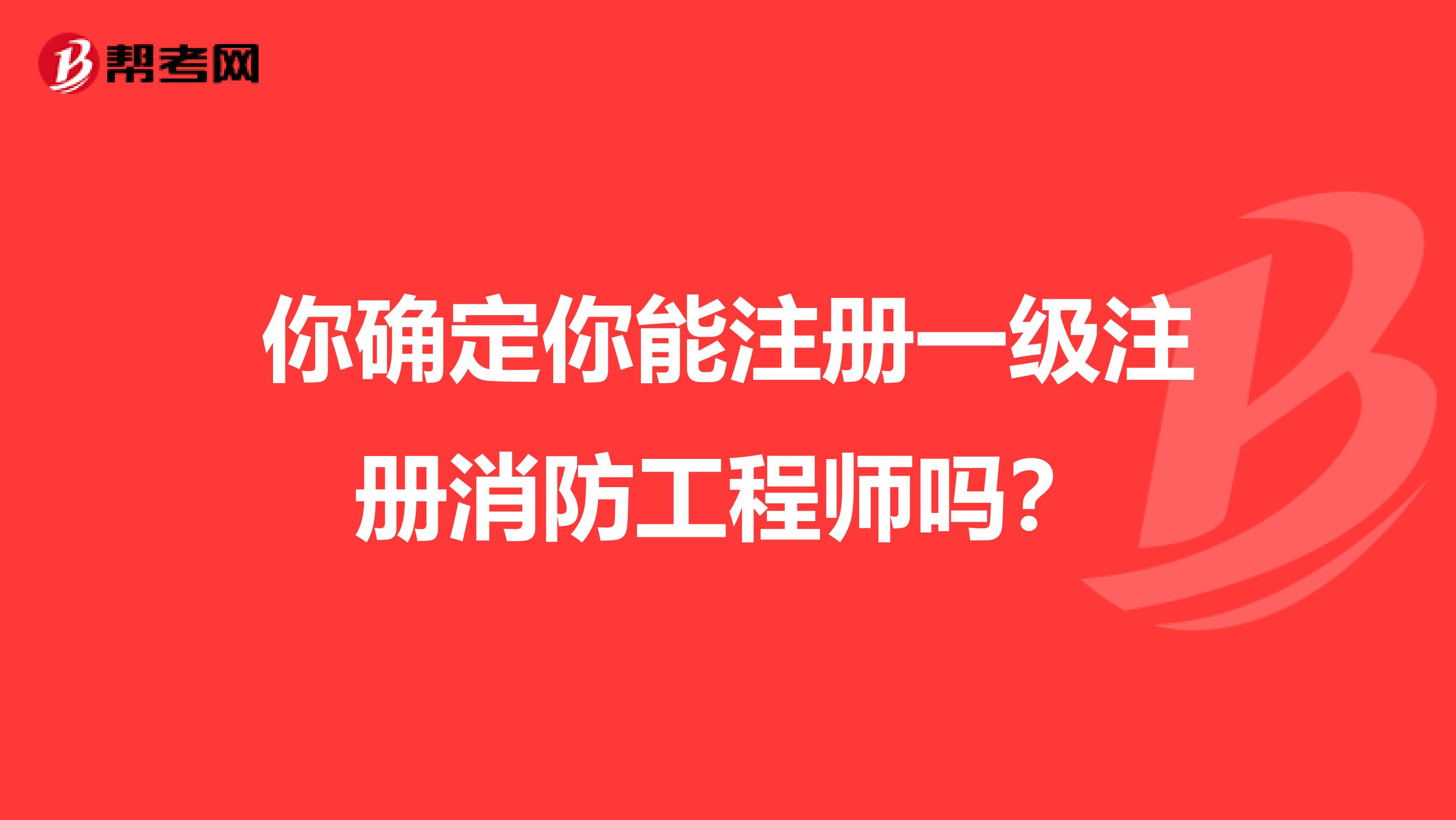 你确定你能注册一级注册消防工程师吗？