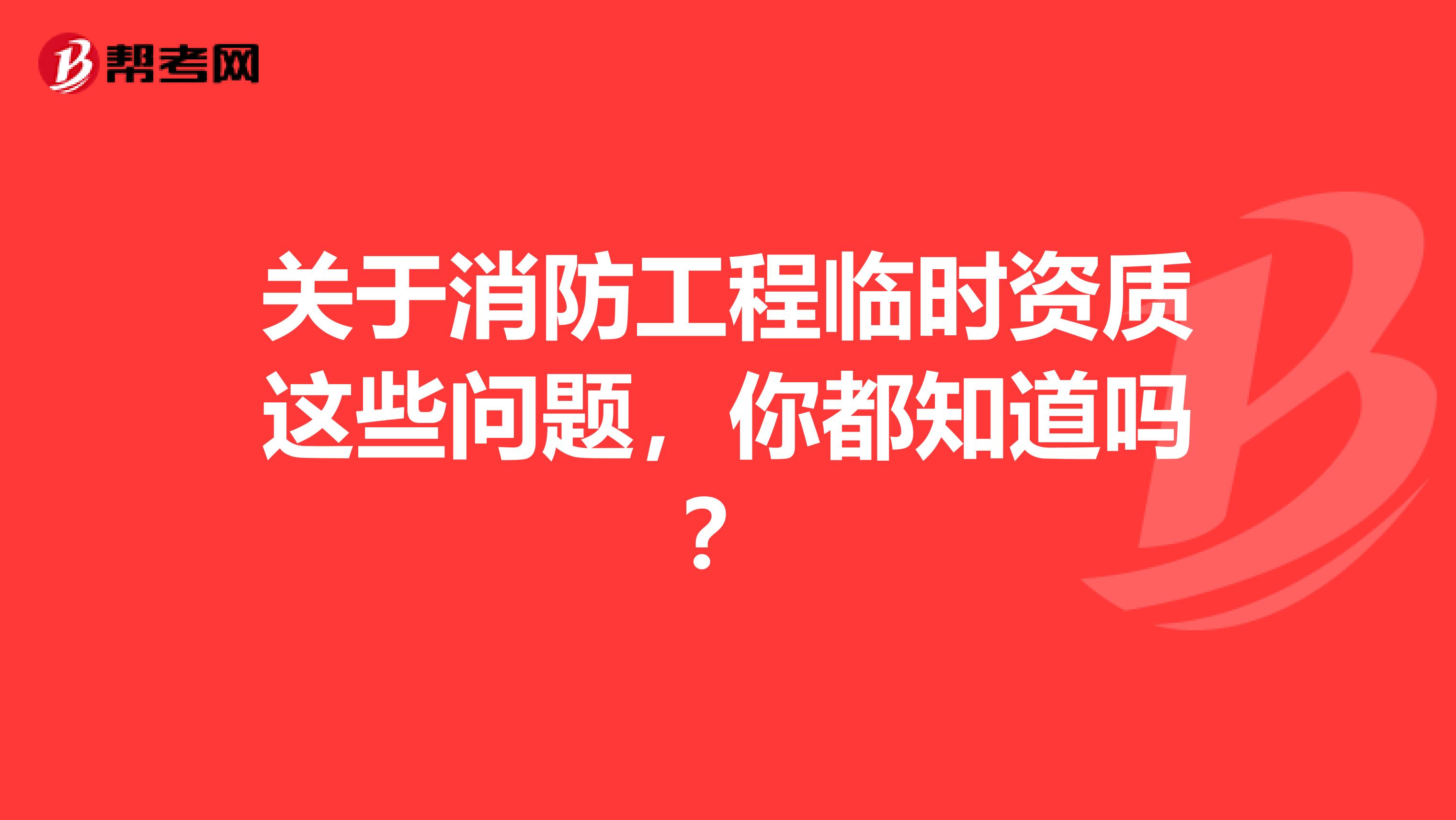 关于消防工程临时资质这些问题，你都知道吗？