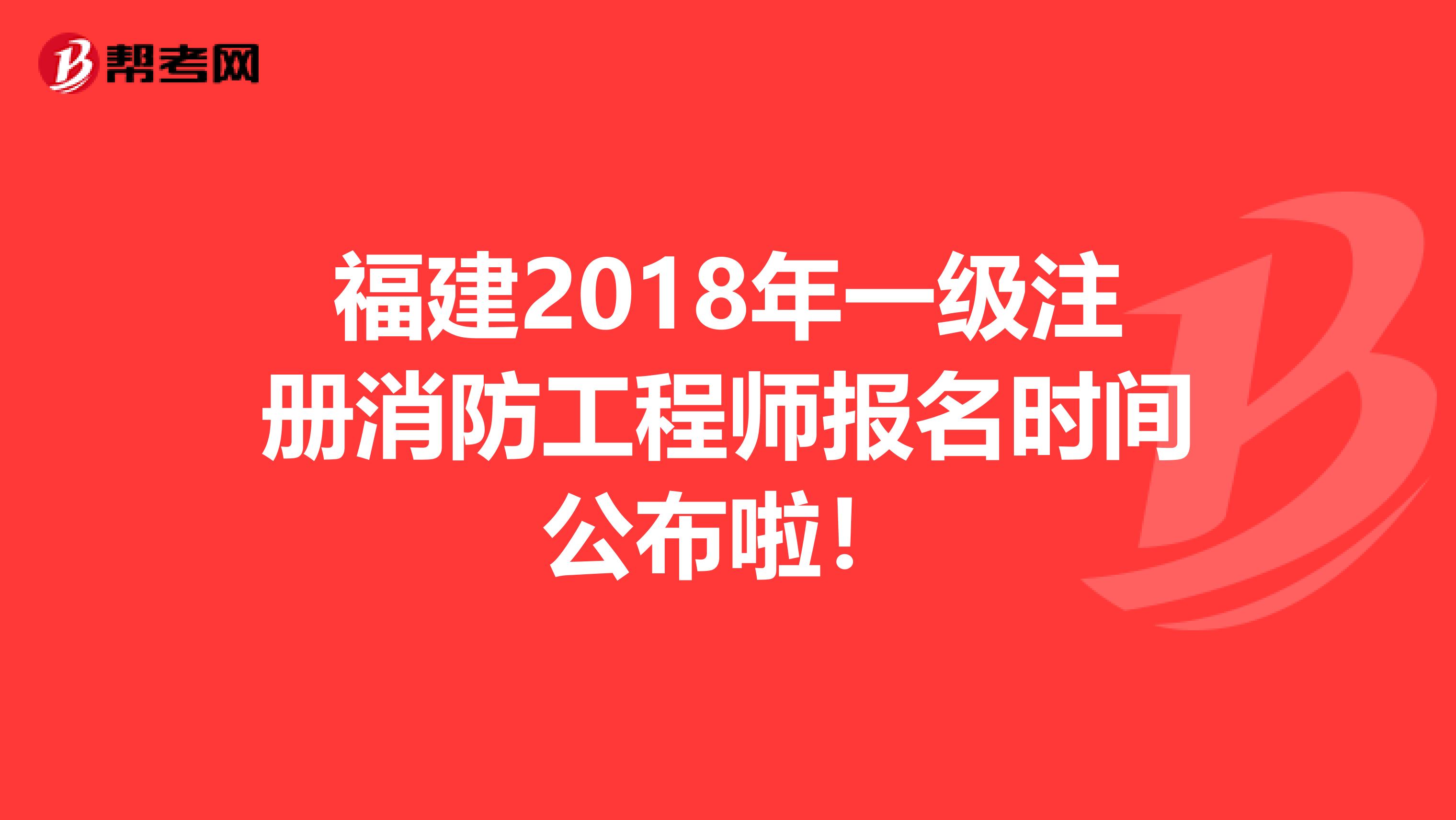 福建2018年一级注册消防工程师报名时间公布啦！