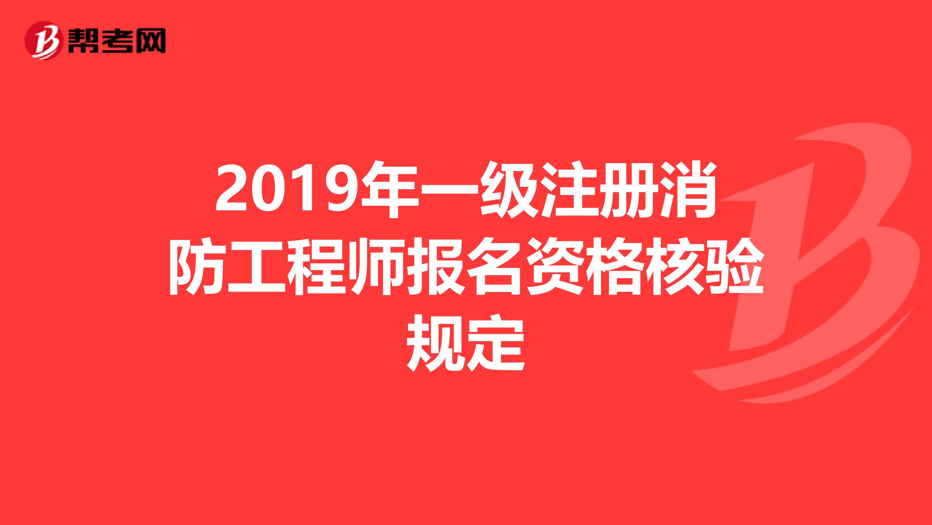 2019年一级注册消防工程师报名资格核验规定