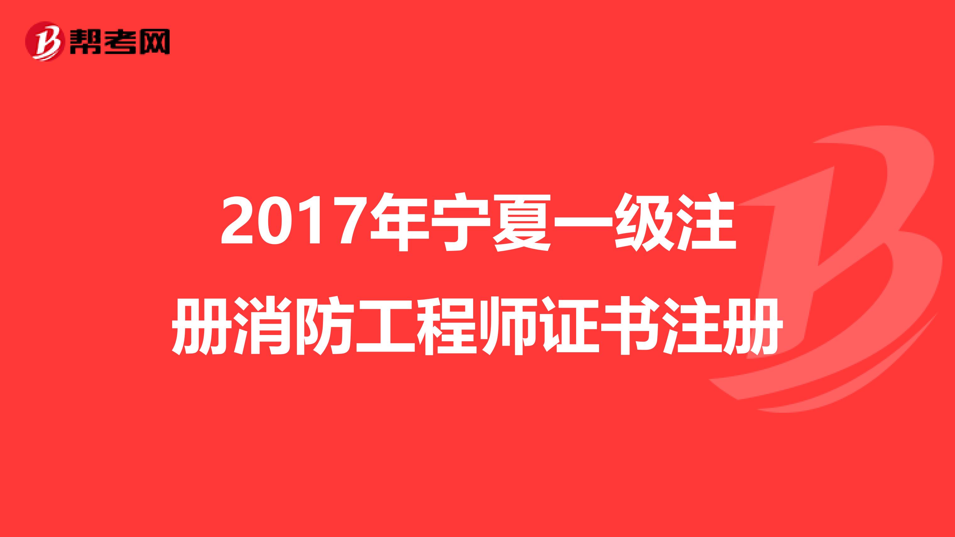 2017年寧夏一級(jí)注冊(cè)消防工程師證書(shū)注冊(cè)