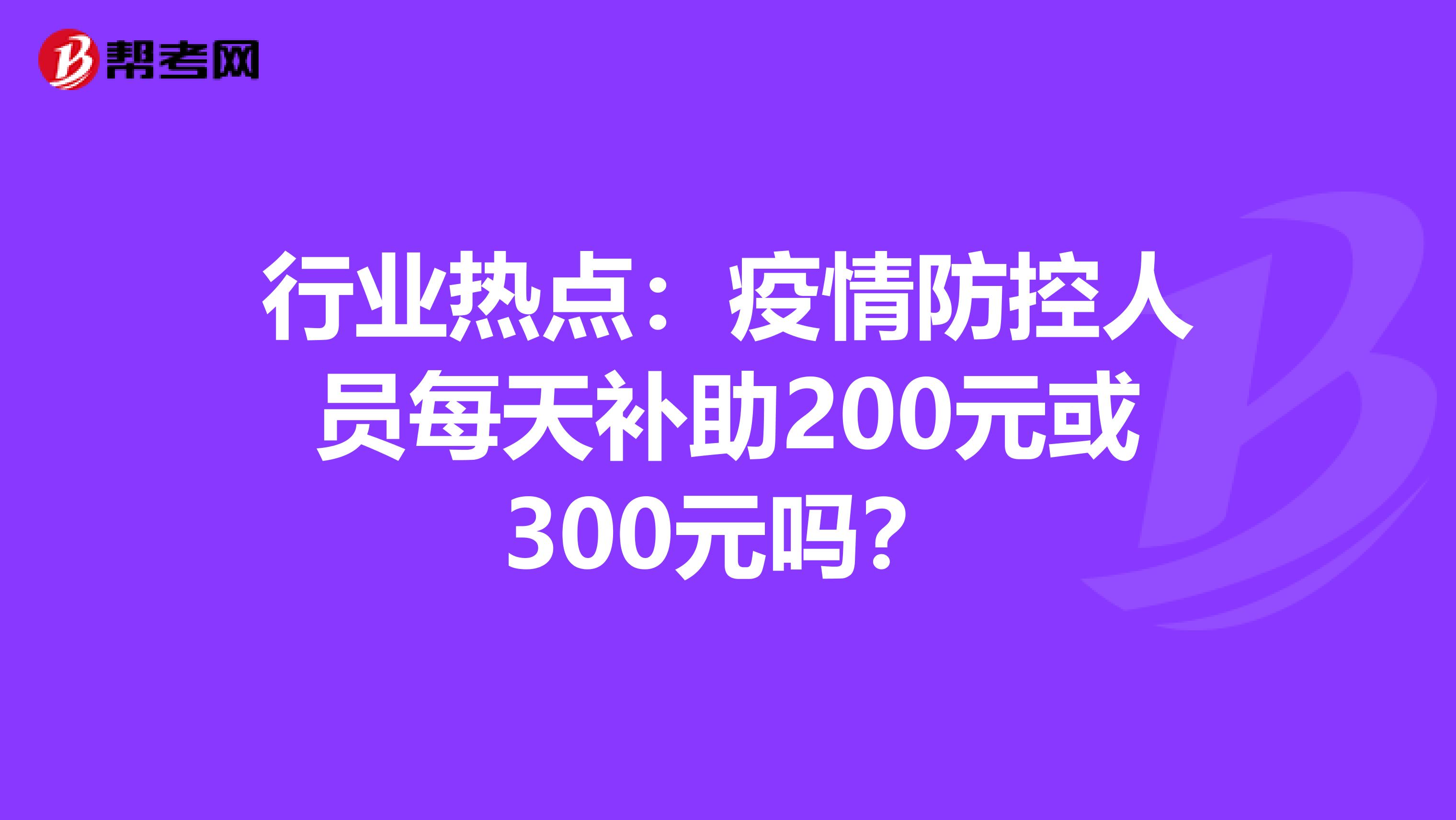 行业热点：疫情防控人员每天补助200元或300元吗？