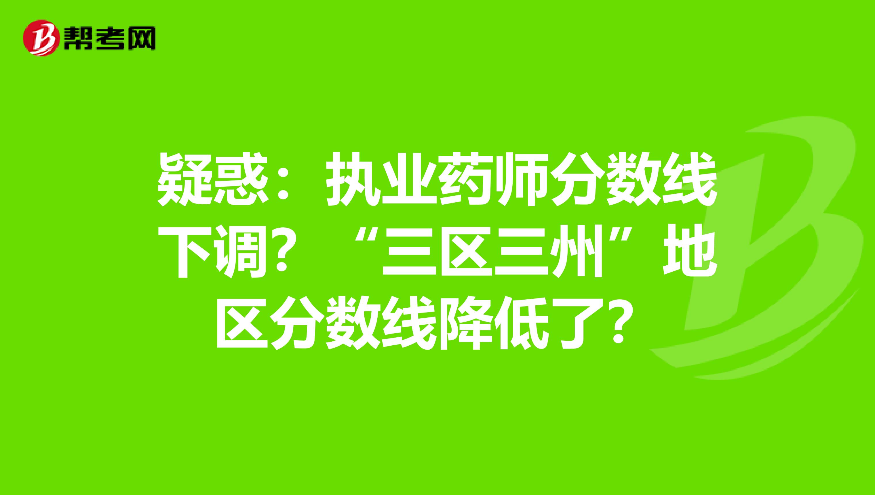 疑惑：执业药师分数线下调？“三区三州”地区分数线降低了？