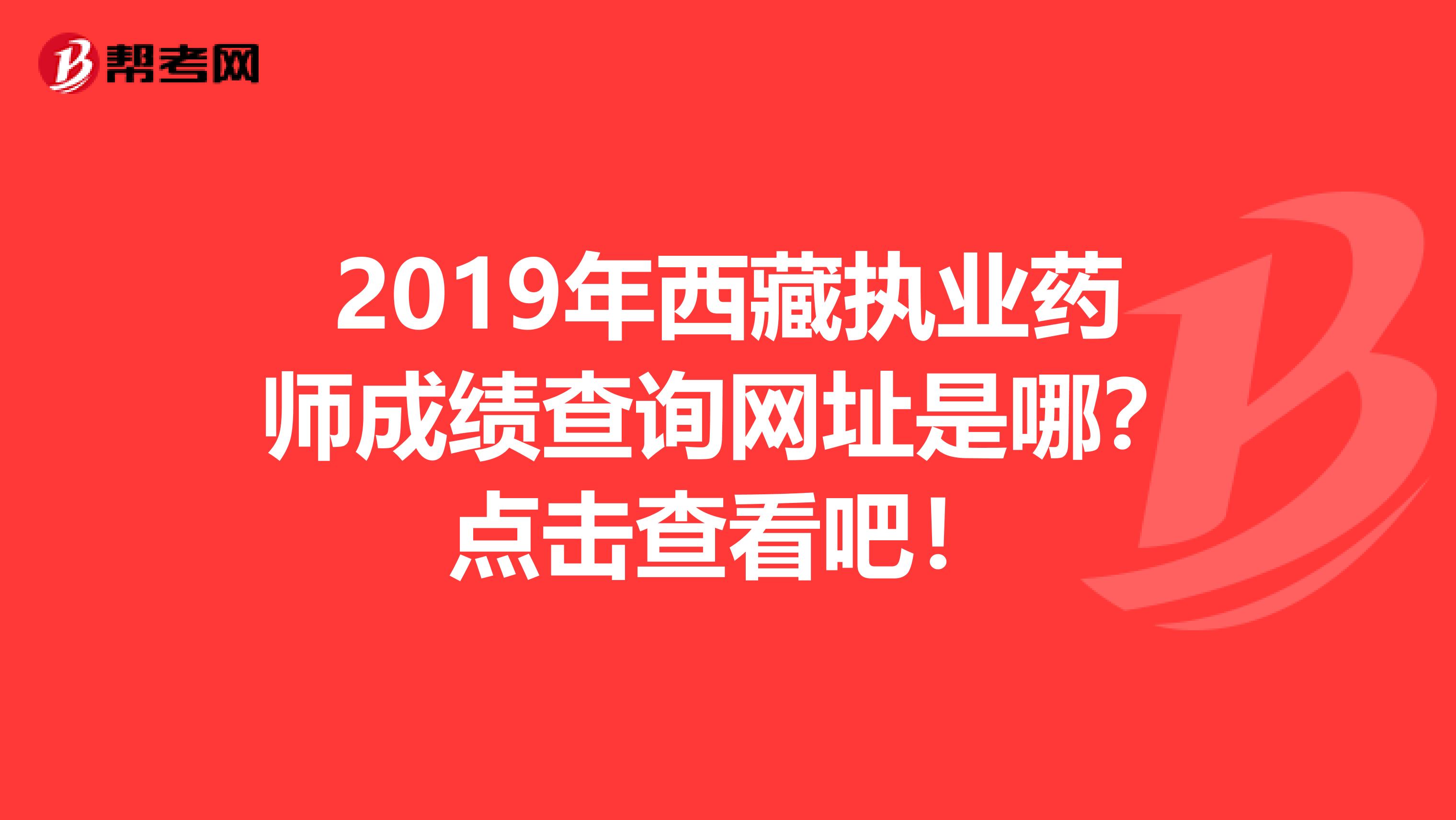 2019年西藏执业药师成绩查询网址是哪？点击查看吧！