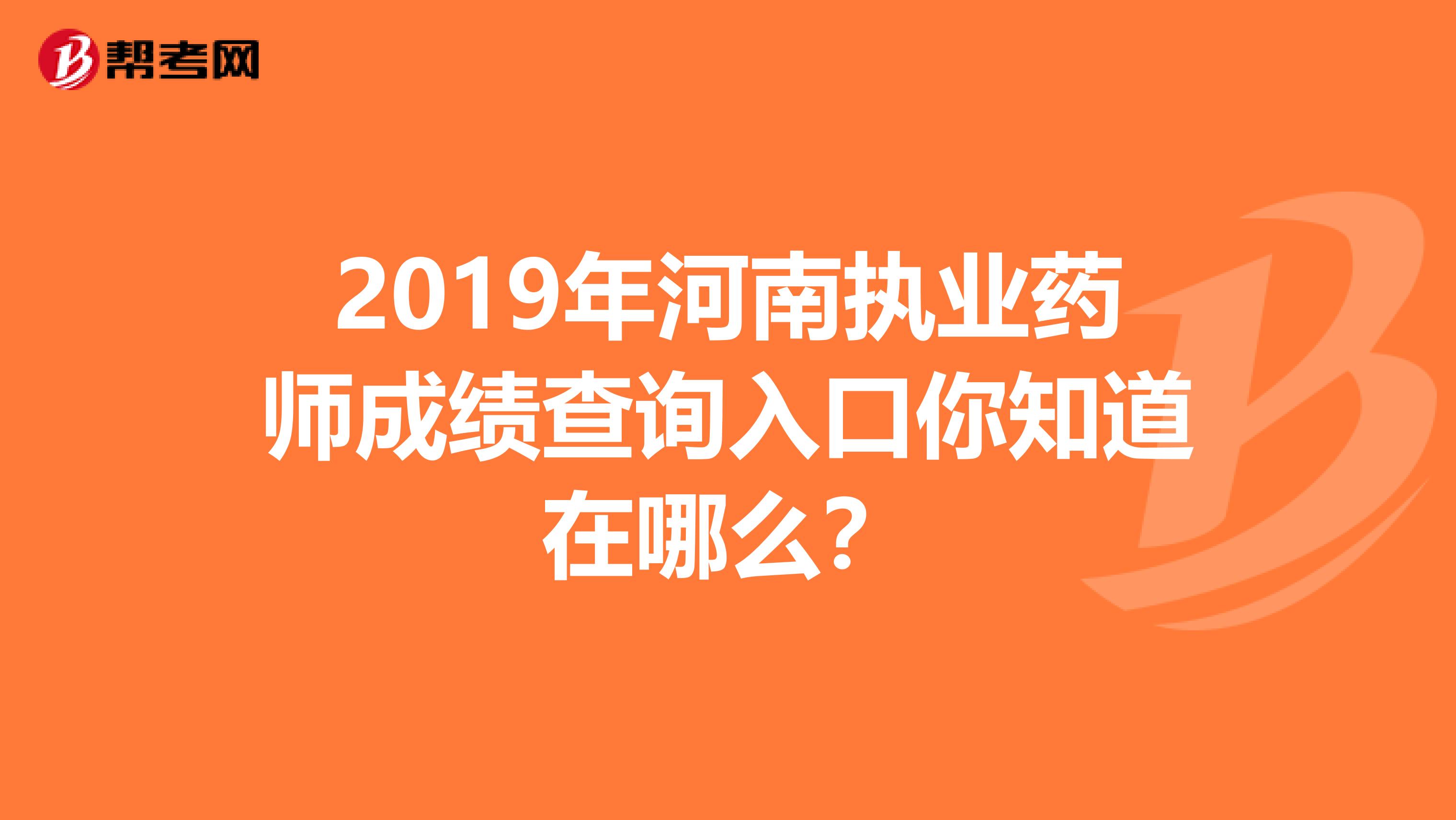 2019年河南执业药师成绩查询入口你知道在哪么？