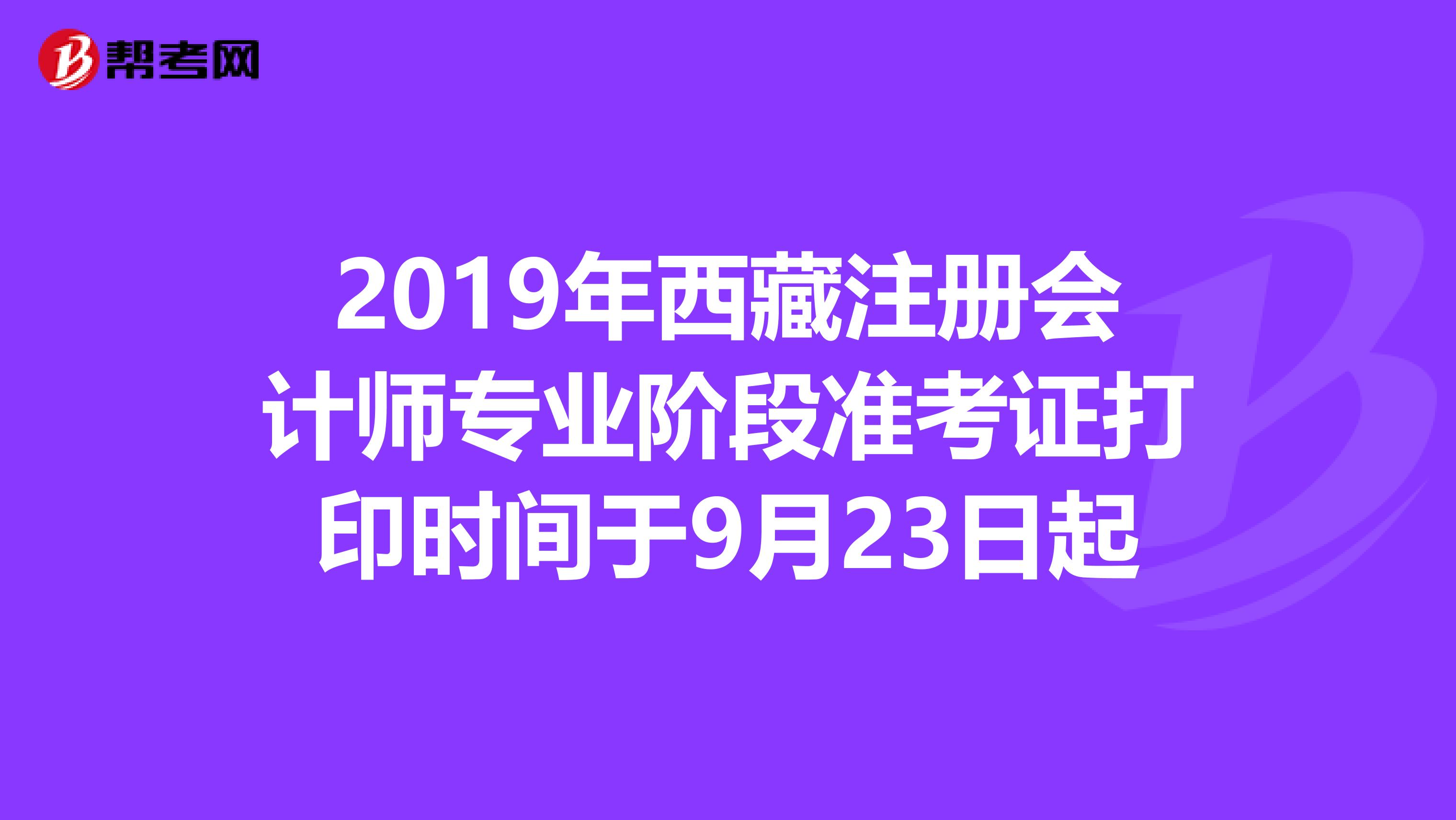 2019年西藏注冊會計師專業階段準考證打印時間于9月23日起