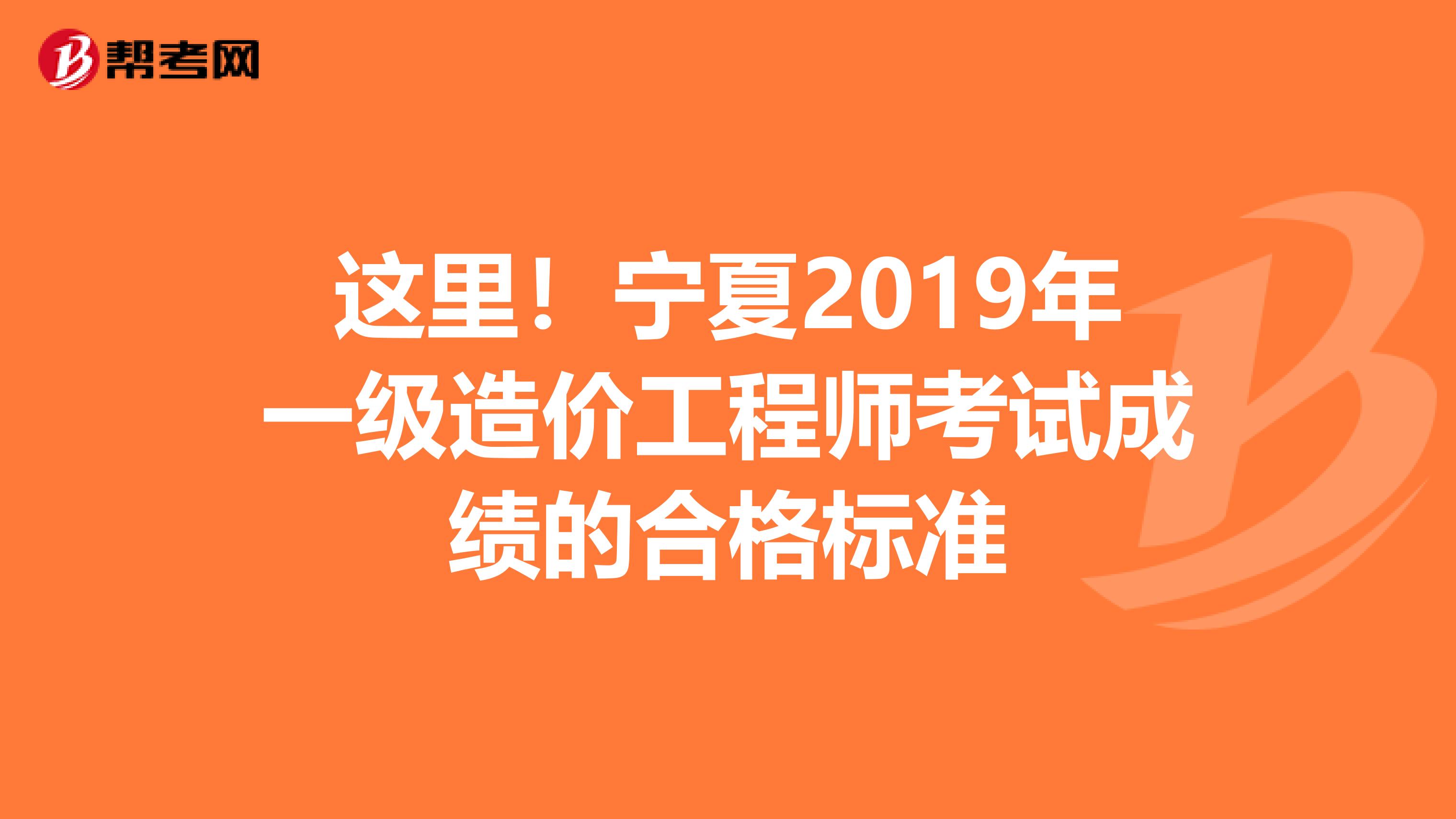 这里！宁夏2019年一级造价工程师考试成绩的合格标准