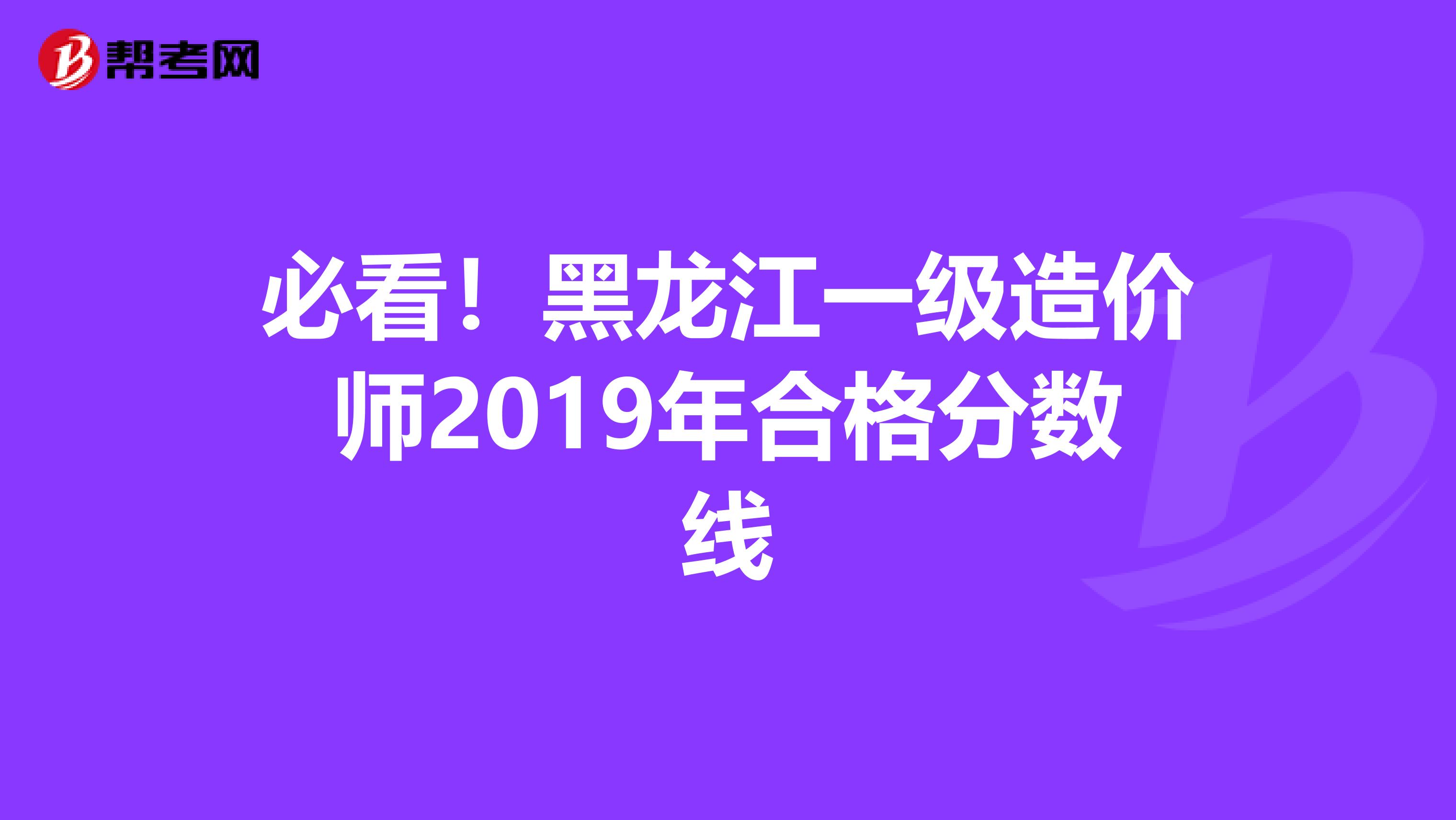必看！黑龙江一级造价师2019年合格分数线