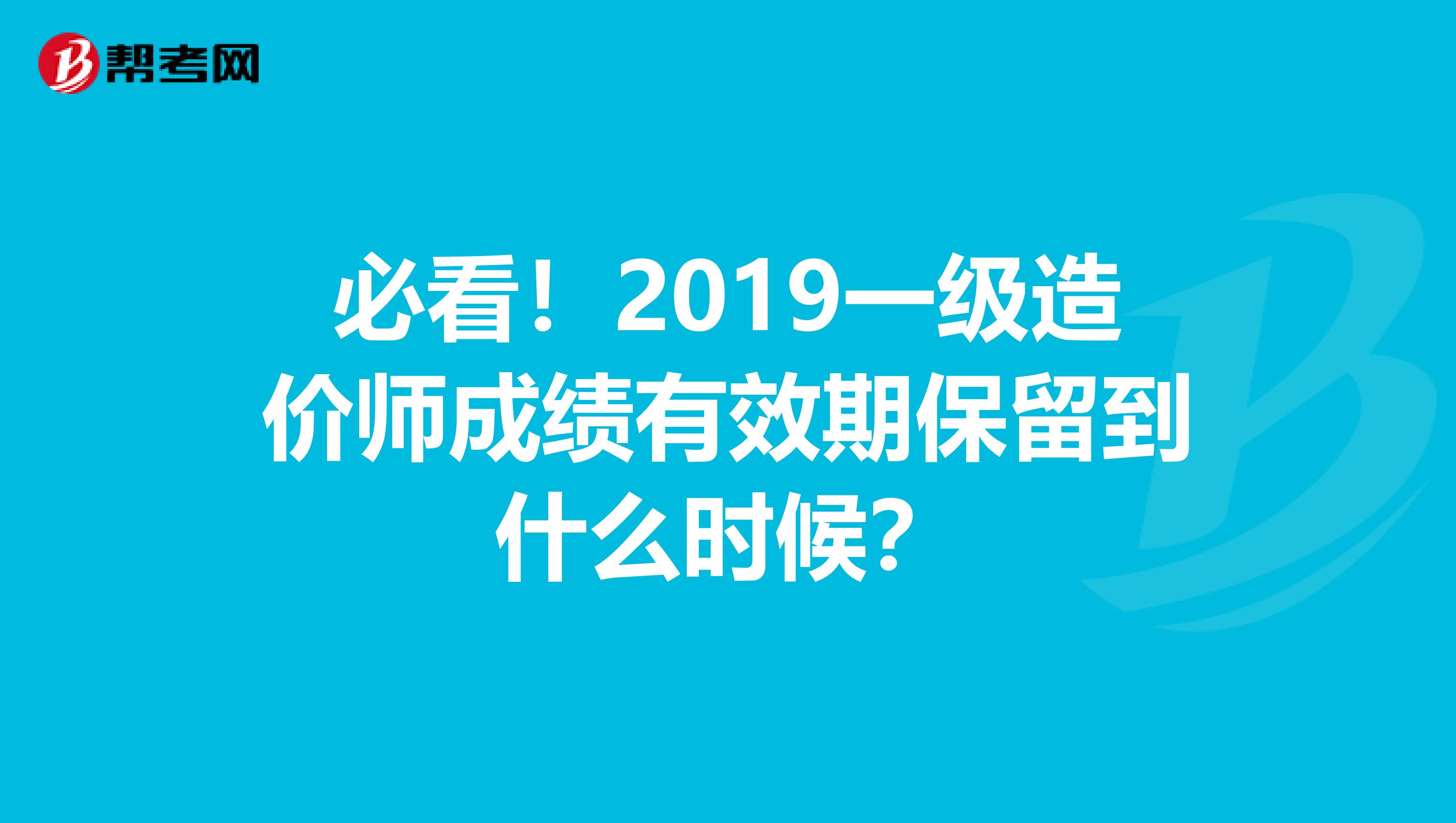 必看！2019一级造价师成绩有效期保留到什么时候？