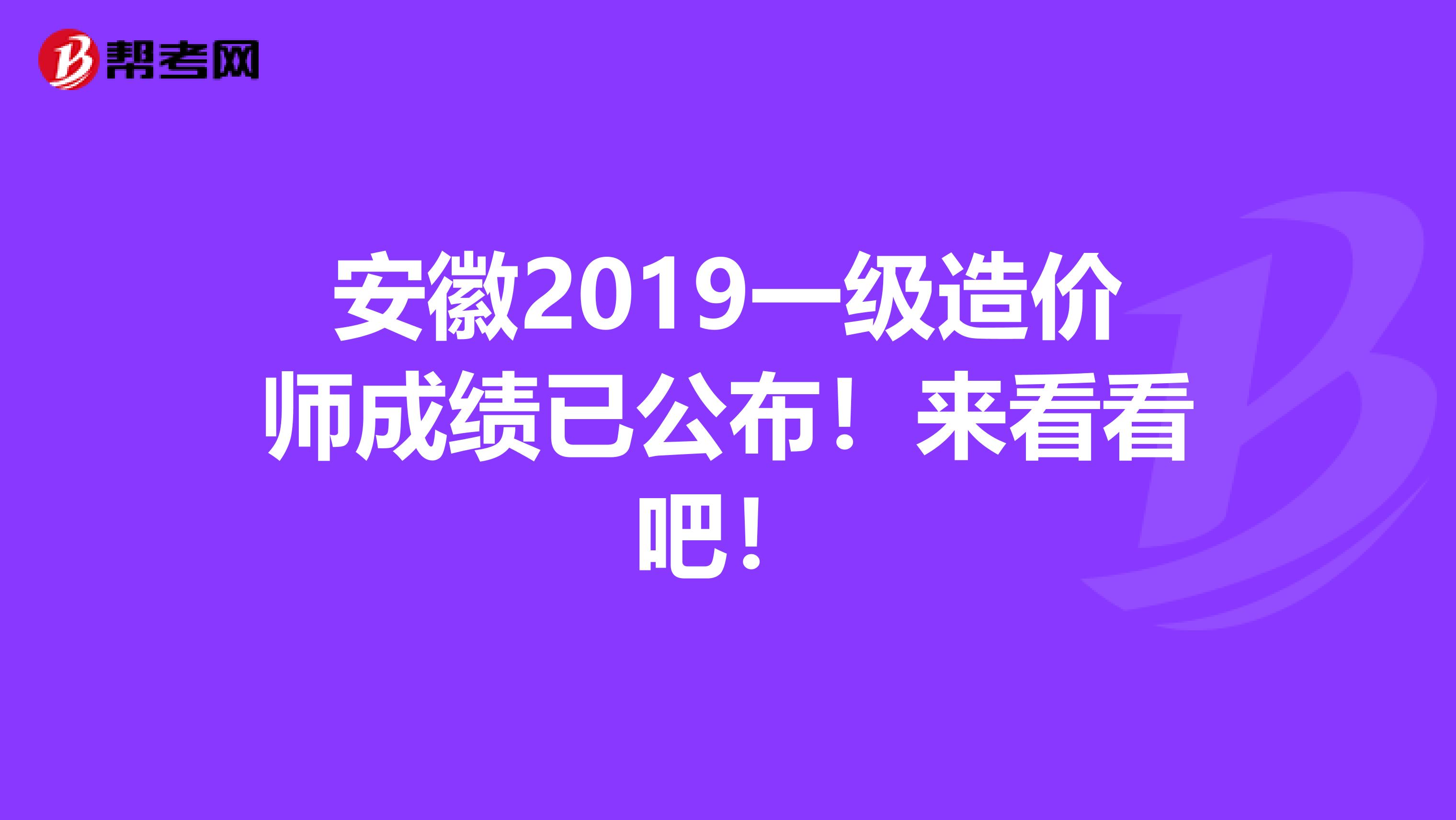 安徽2019一级造价师成绩已公布！来看看吧！