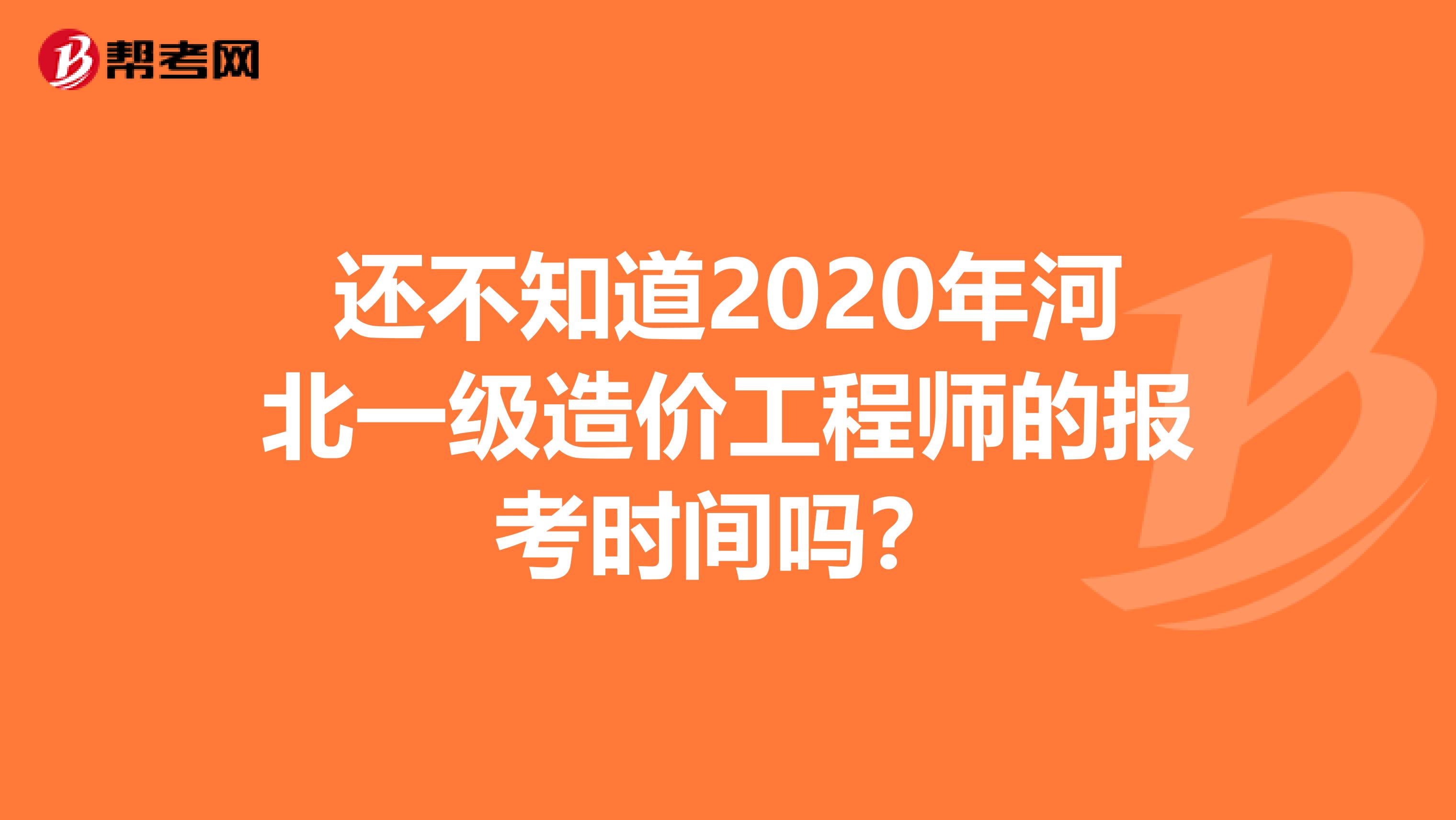 还不知道2020年河北一级造价工程师的报考时间吗？