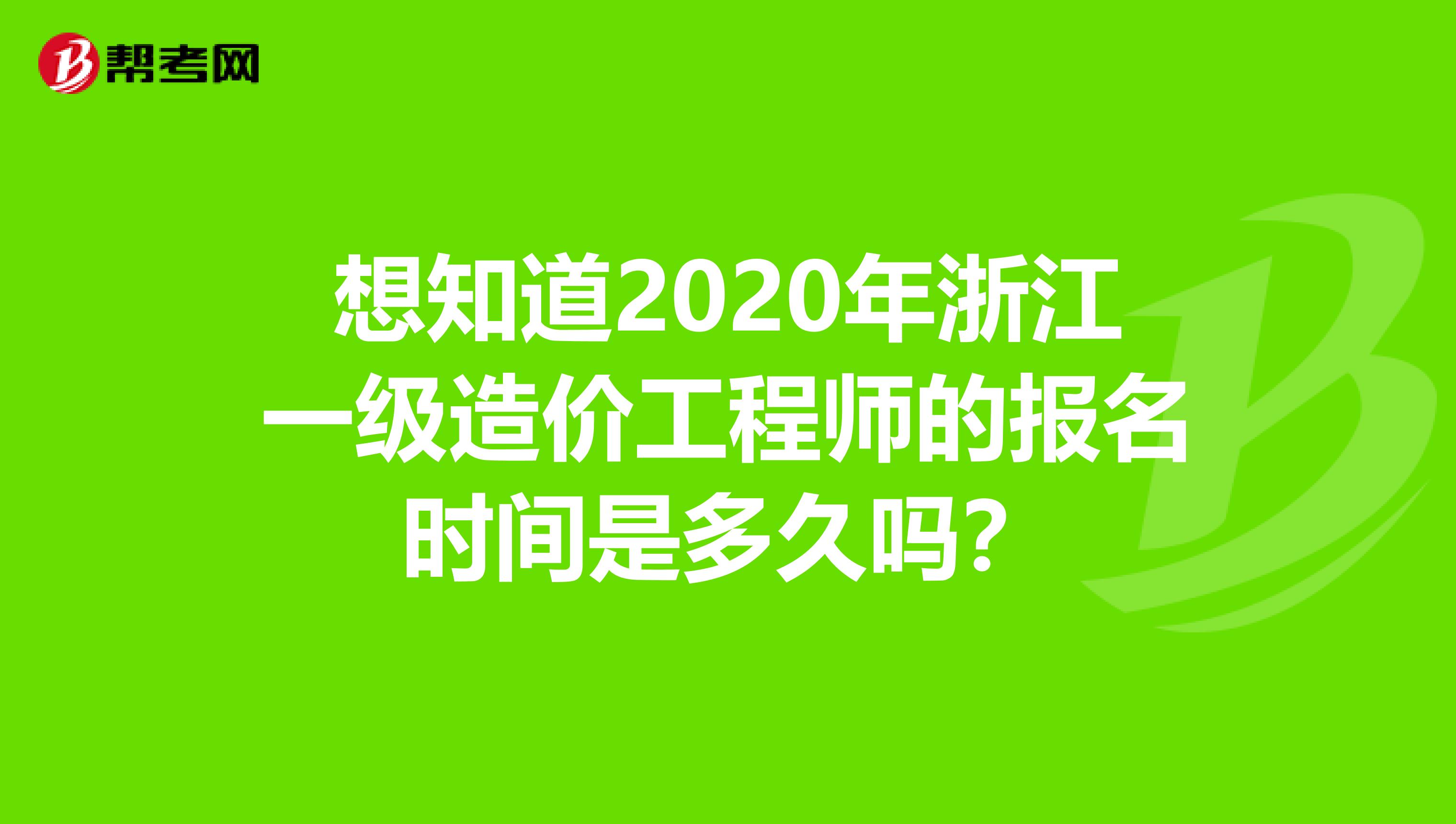 想知道2020年浙江一级造价工程师的报名时间是多久吗？