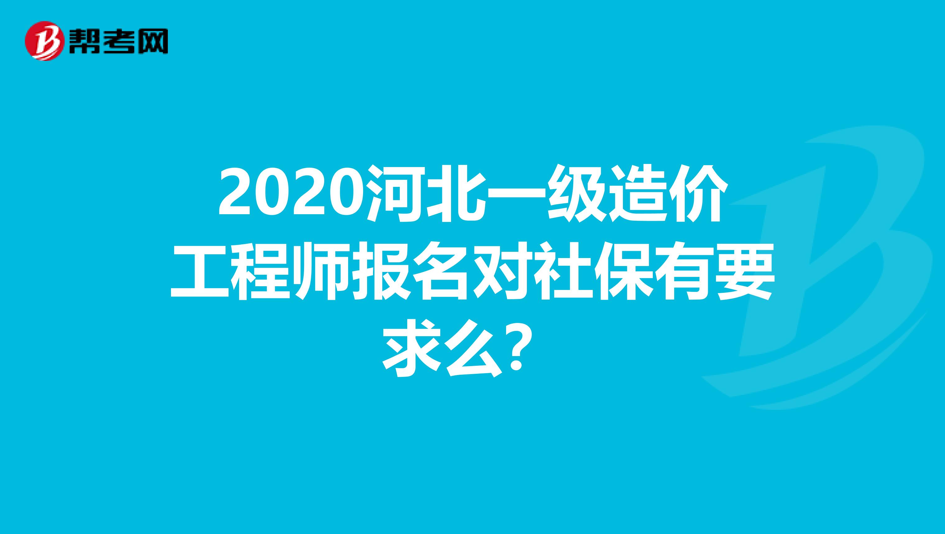 2020河北一级造价工程师报名对社保有要求么？