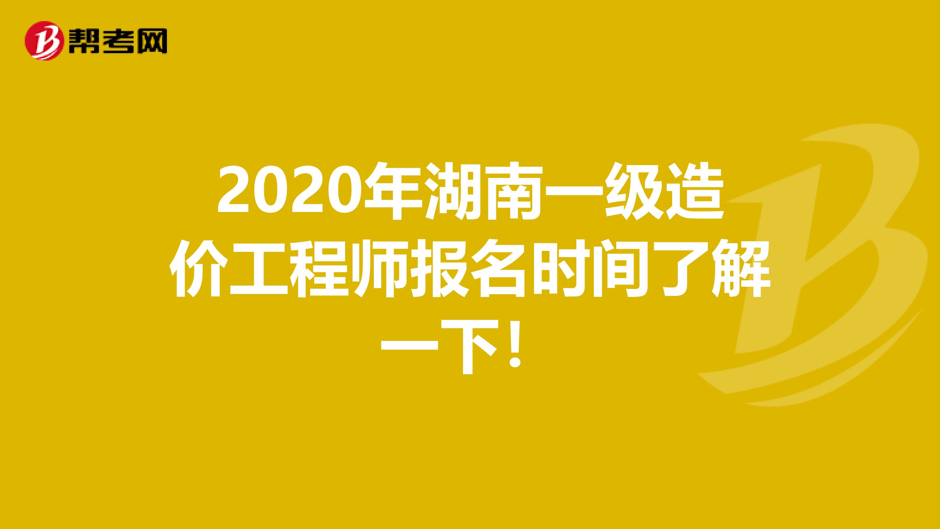 2020年湖南一级造价工程师报名时间了解一下！