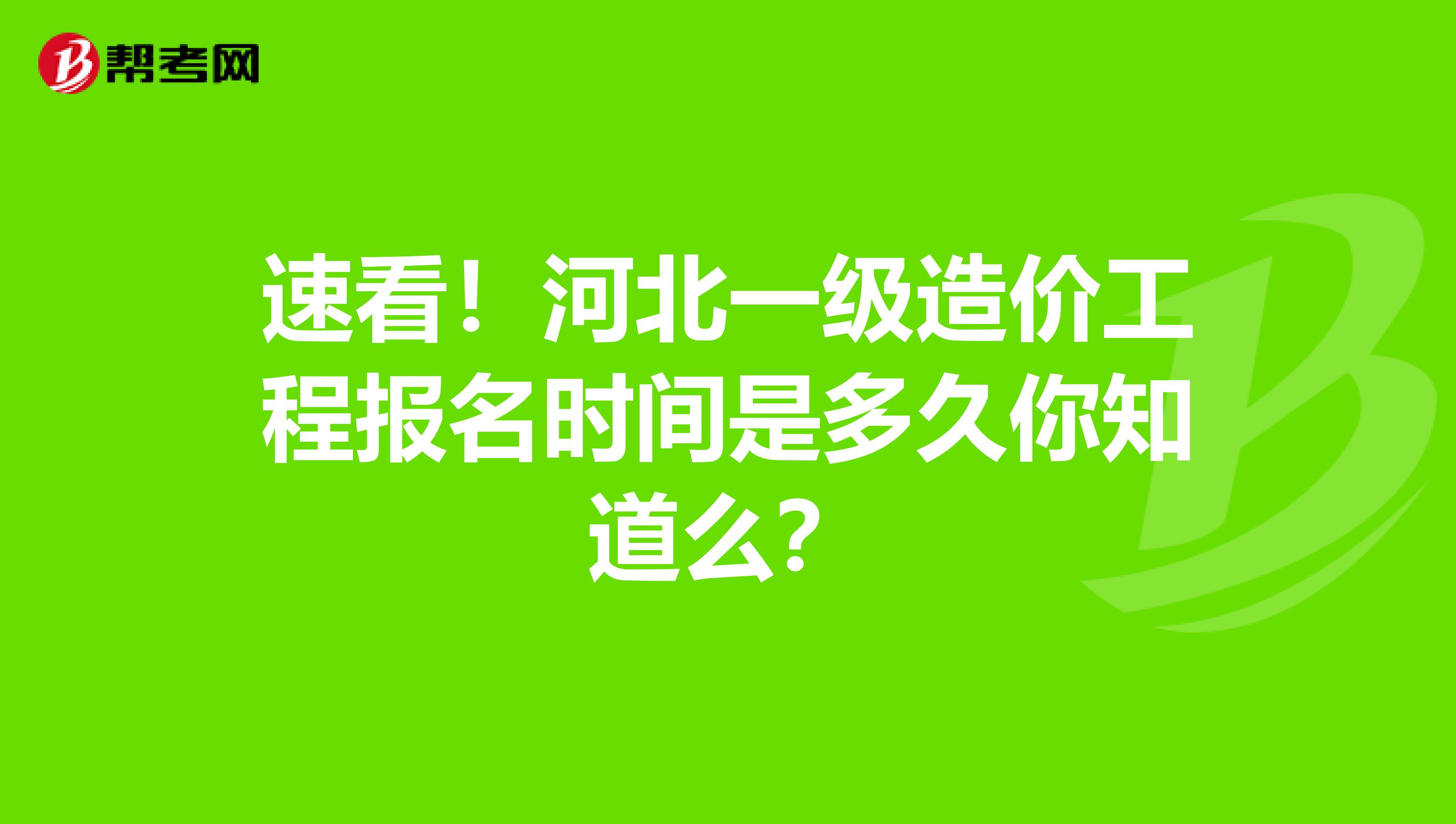 速看！河北一级造价工程报名时间是多久你知道么？