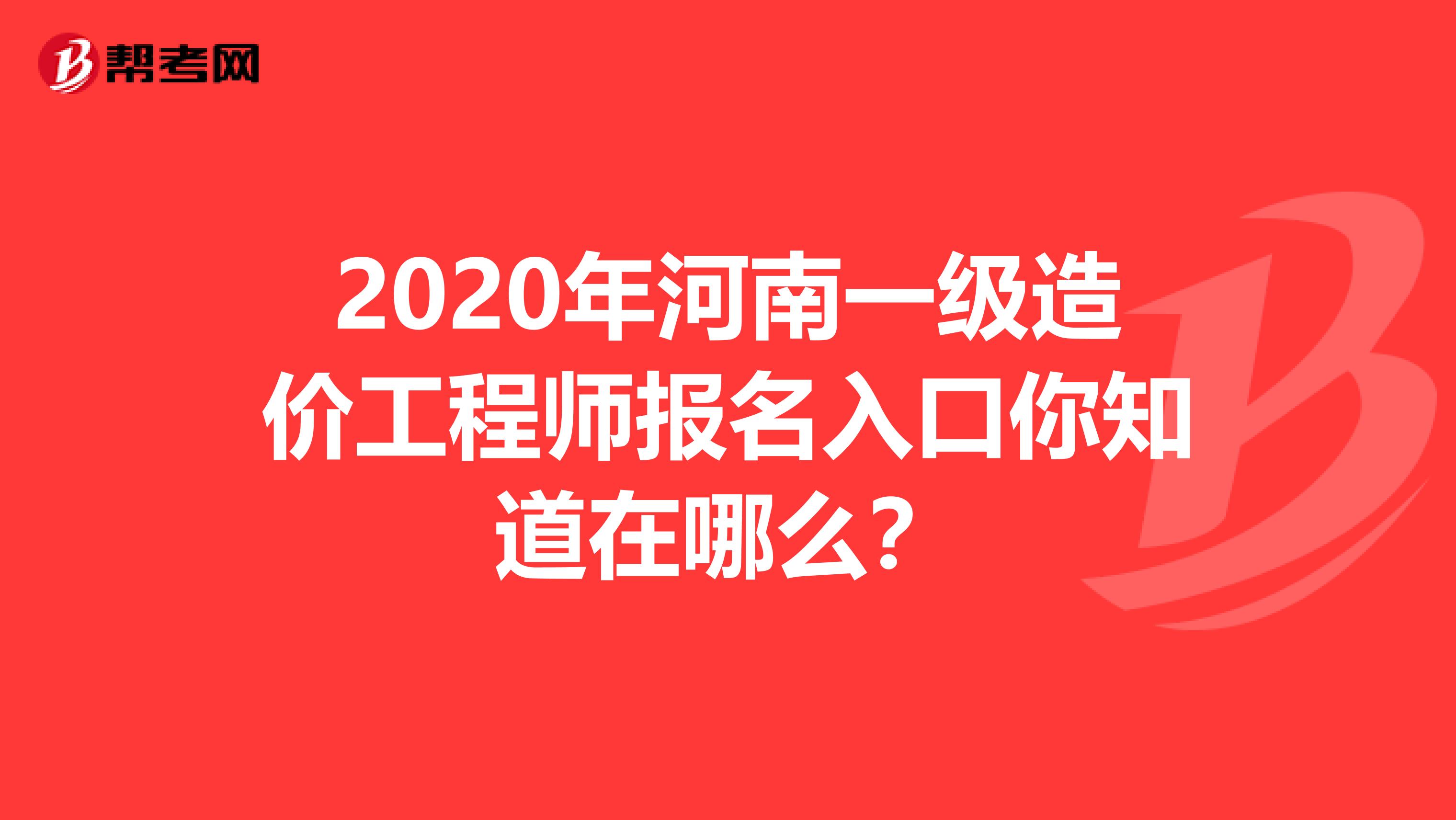 2020年河南一级造价工程师报名入口你知道在哪么？
