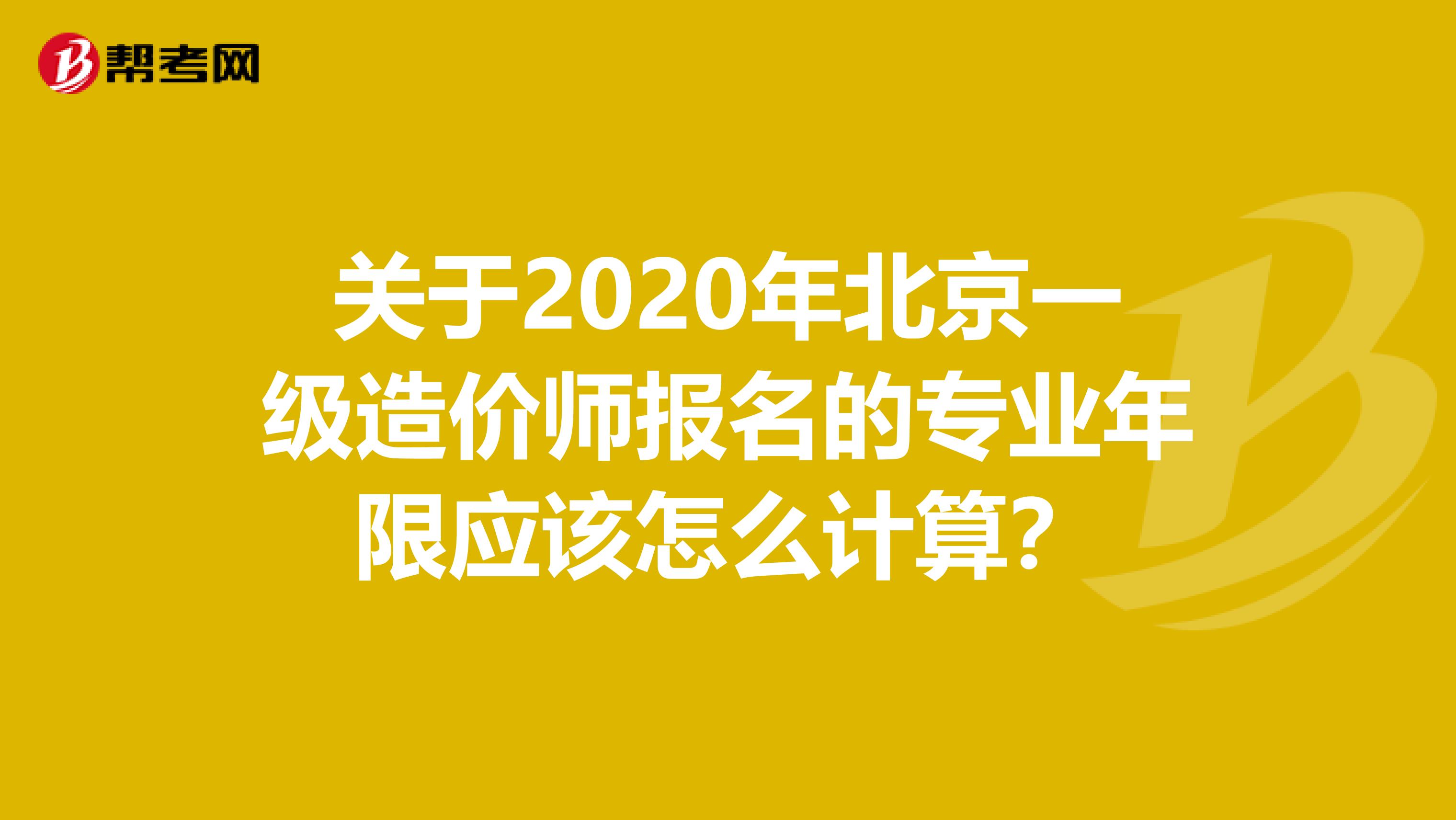 关于2020年北京一级造价师报名的专业年限应该怎么计算？