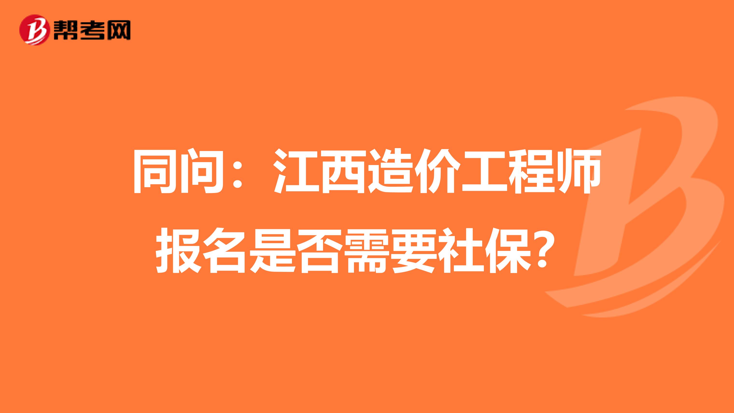 同问：江西造价工程师报名是否需要社保？